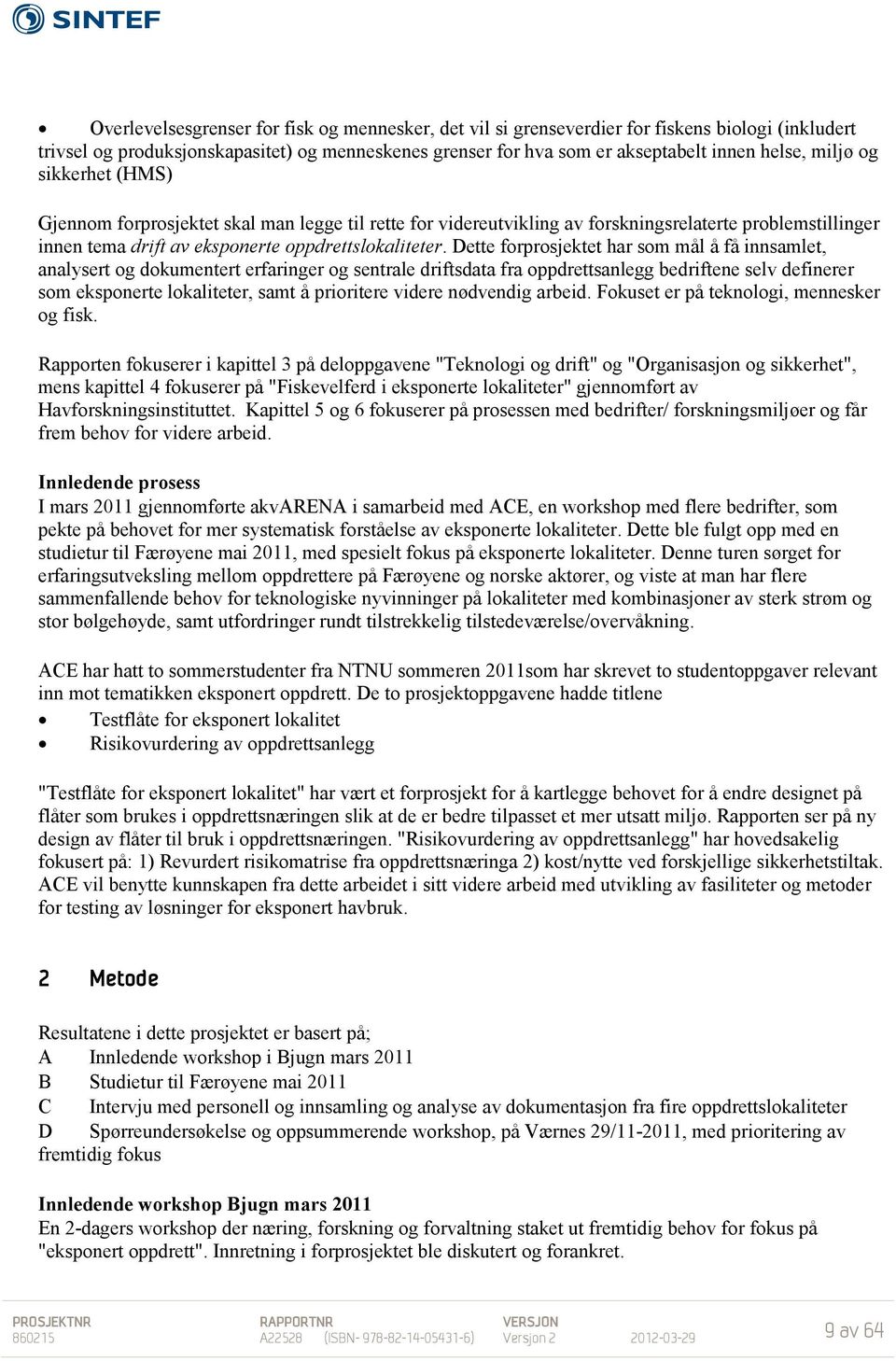 Dette forprosjektet har som mål å få innsamlet, analysert og dokumentert erfaringer og sentrale driftsdata fra oppdrettsanlegg bedriftene selv definerer som eksponerte lokaliteter, samt å prioritere