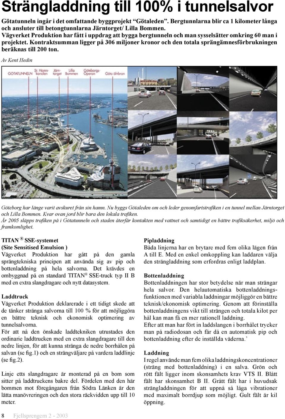 Kontraktsumman ligger på 306 miljoner kronor och den totala sprängämnesförbrukningen beräknas till 200 ton. Av Kent Hedin Göteborg har länge varit avskuret från sin hamn.
