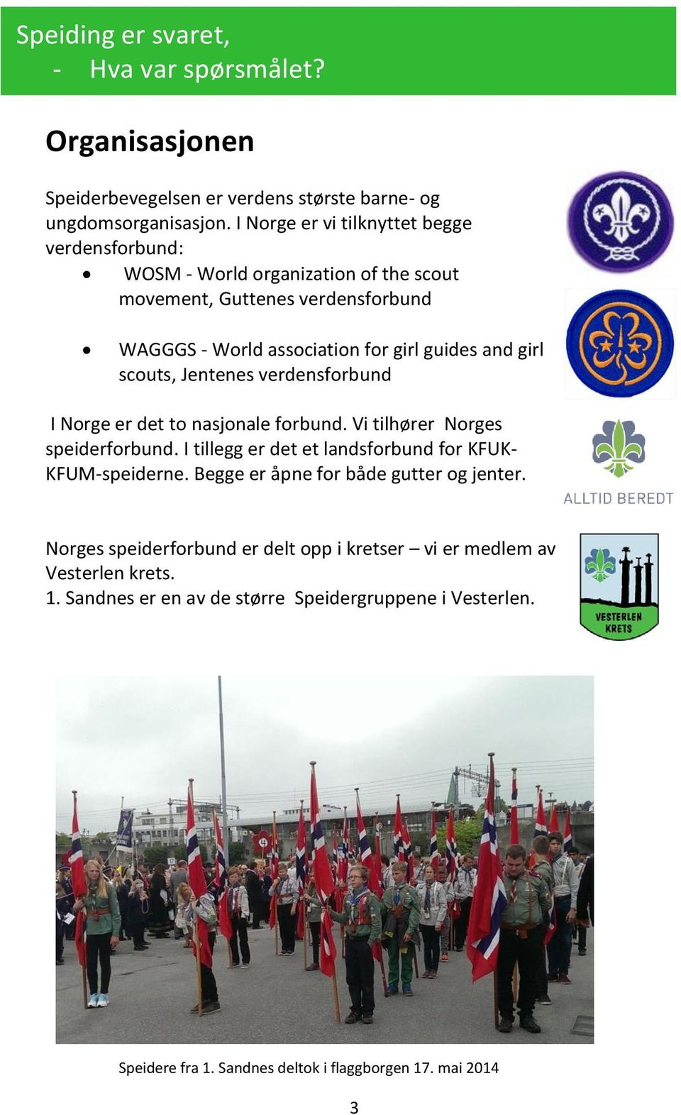 scouts, Jentenes verdensforbund I Norge er det to nasjonale forbund. Vi tilhører Norges speiderforbund. I tillegg er det et landsforbund for KFUK- KFUM-speiderne.