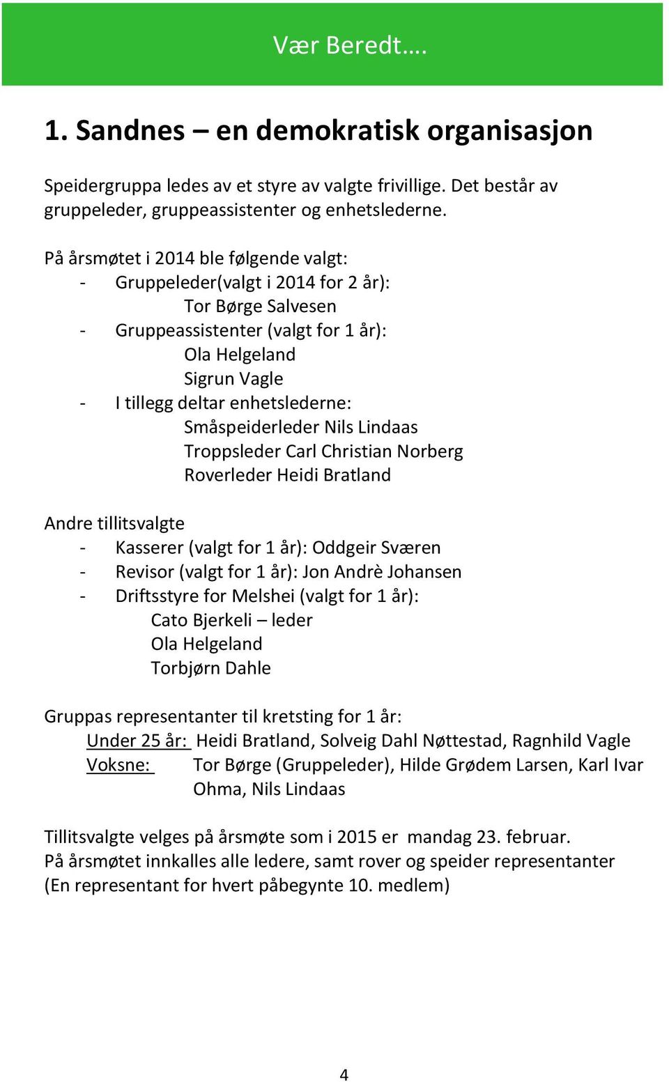 Småspeiderleder Nils Lindaas Troppsleder Carl Christian Norberg Roverleder Heidi Bratland Andre tillitsvalgte - Kasserer (valgt for 1 år): Oddgeir Sværen - Revisor (valgt for 1 år): Jon Andrè