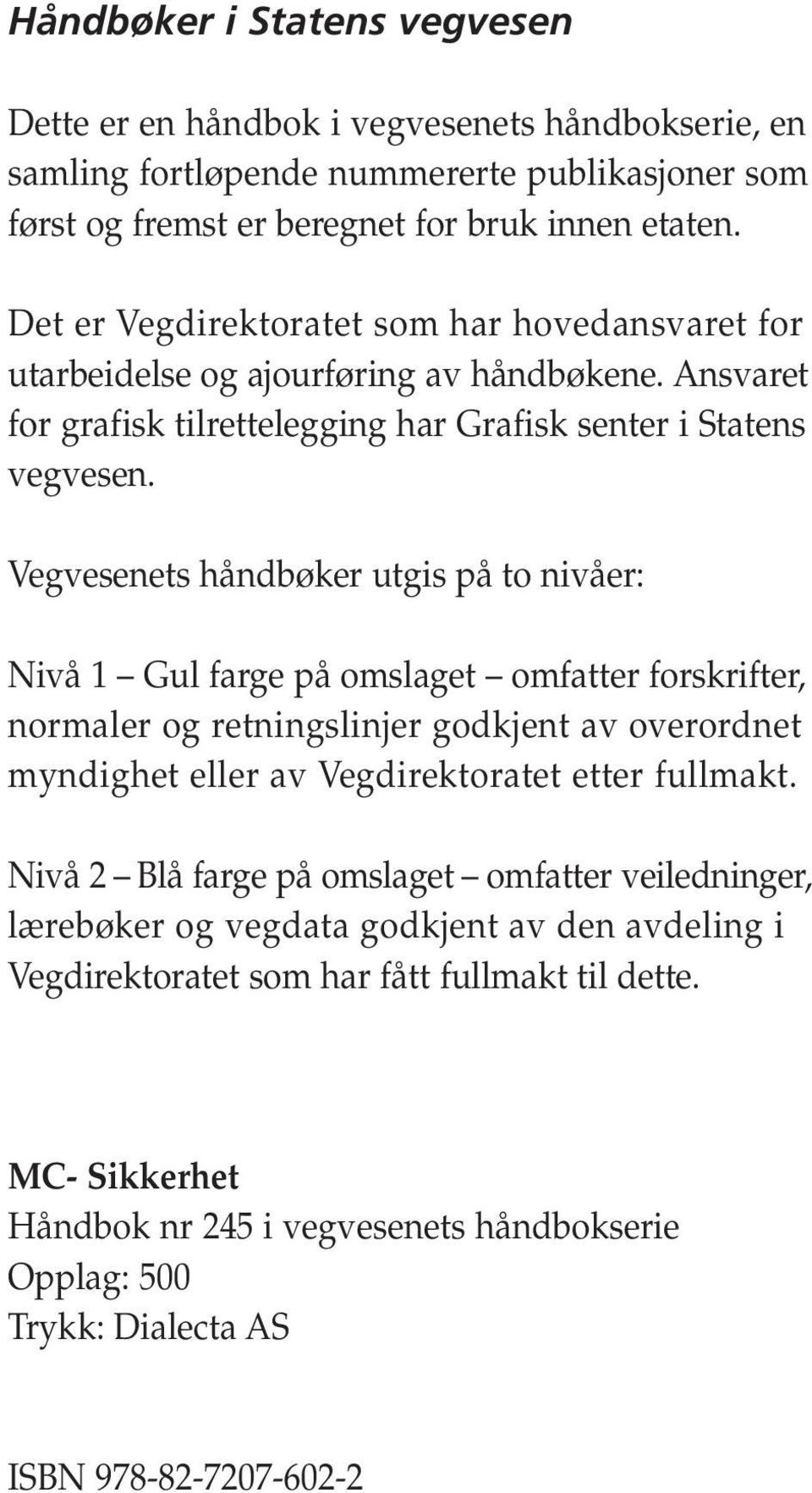 Vegvesenets håndbøker utgis på to nivåer: Nivå 1 Gul farge på omslaget omfatter forskrifter, normaler og retningslinjer godkjent av overordnet myndighet eller av Vegdirektoratet etter fullmakt.