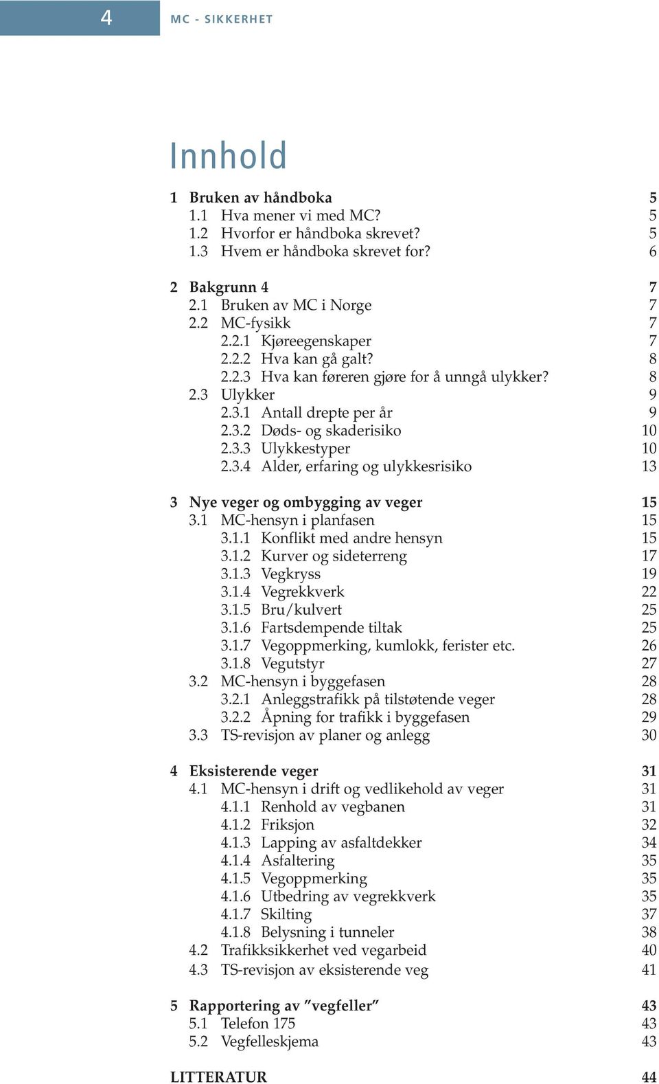 3.4 Alder, erfaring og ulykkesrisiko 13 3 Nye veger og ombygging av veger 15 3.1 MC-hensyn i planfasen 15 3.1.1 Konflikt med andre hensyn 15 3.1.2 Kurver og sideterreng 17 3.1.3 Vegkryss 19 3.1.4 Vegrekkverk 22 3.