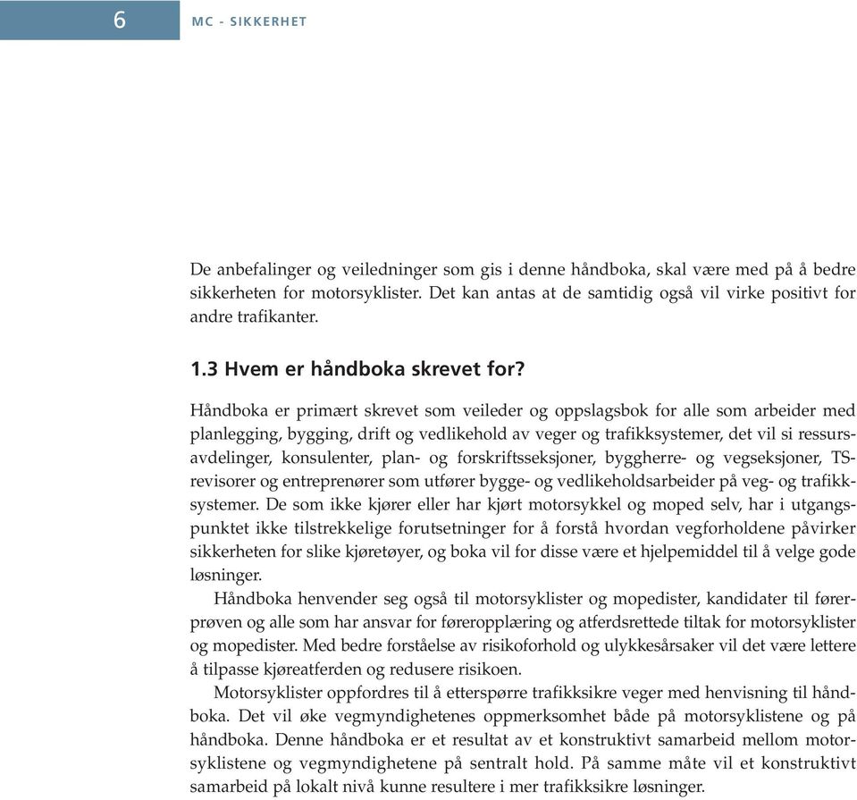 Håndboka er primært skrevet som veileder og oppslagsbok for alle som arbeider med planlegging, bygging, drift og vedlikehold av veger og trafikksystemer, det vil si ressursavdelinger, konsulenter,