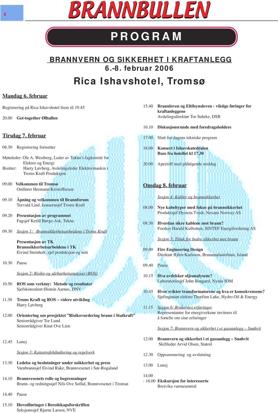 00 Velkommen til Tromsø Ordfører Hermann Kristoffersen 09.10 Åpning og velkommen til Brannforum Torvald Lind, konsernsjef Troms Kraft 09.