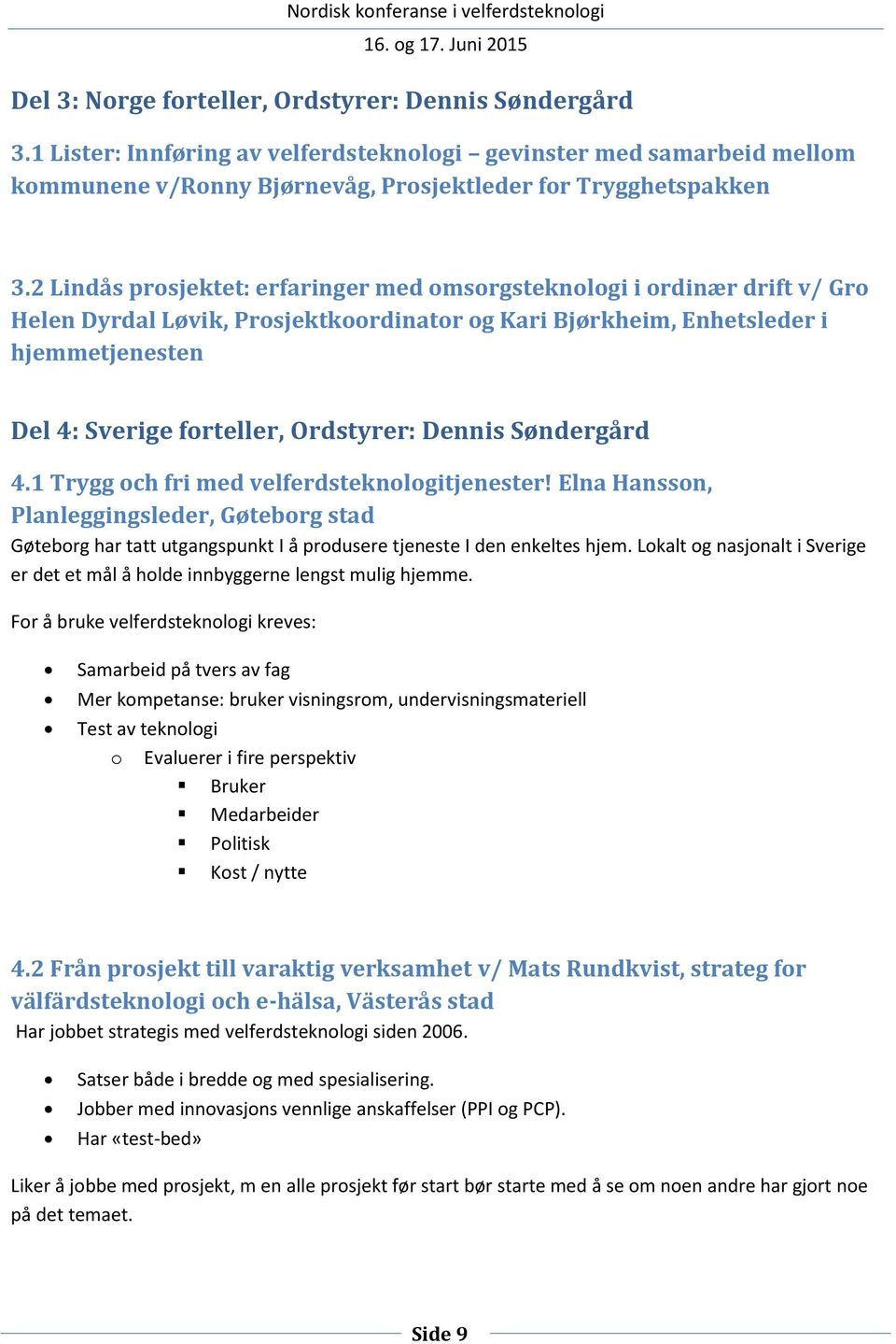 Ordstyrer: Dennis Søndergård 4.1 Trygg och fri med velferdsteknologitjenester! Elna Hansson, Planleggingsleder, Gøteborg stad Gøteborg har tatt utgangspunkt I å produsere tjeneste I den enkeltes hjem.