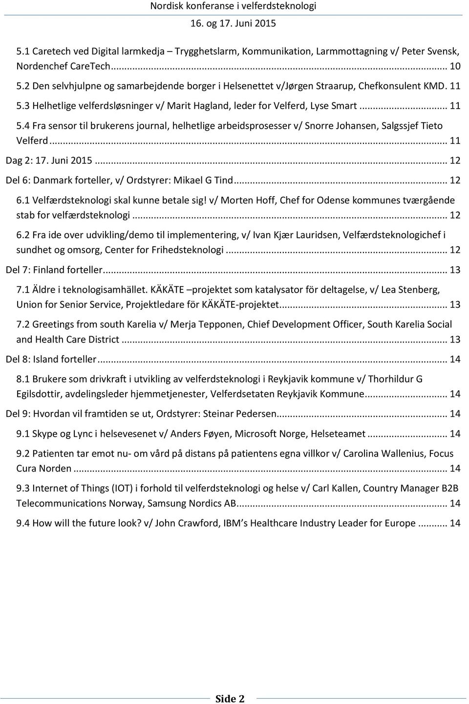 3 Helhetlige velferdsløsninger v/ Marit Hagland, leder for Velferd, Lyse Smart... 11 5.4 Fra sensor til brukerens journal, helhetlige arbeidsprosesser v/ Snorre Johansen, Salgssjef Tieto Velferd.