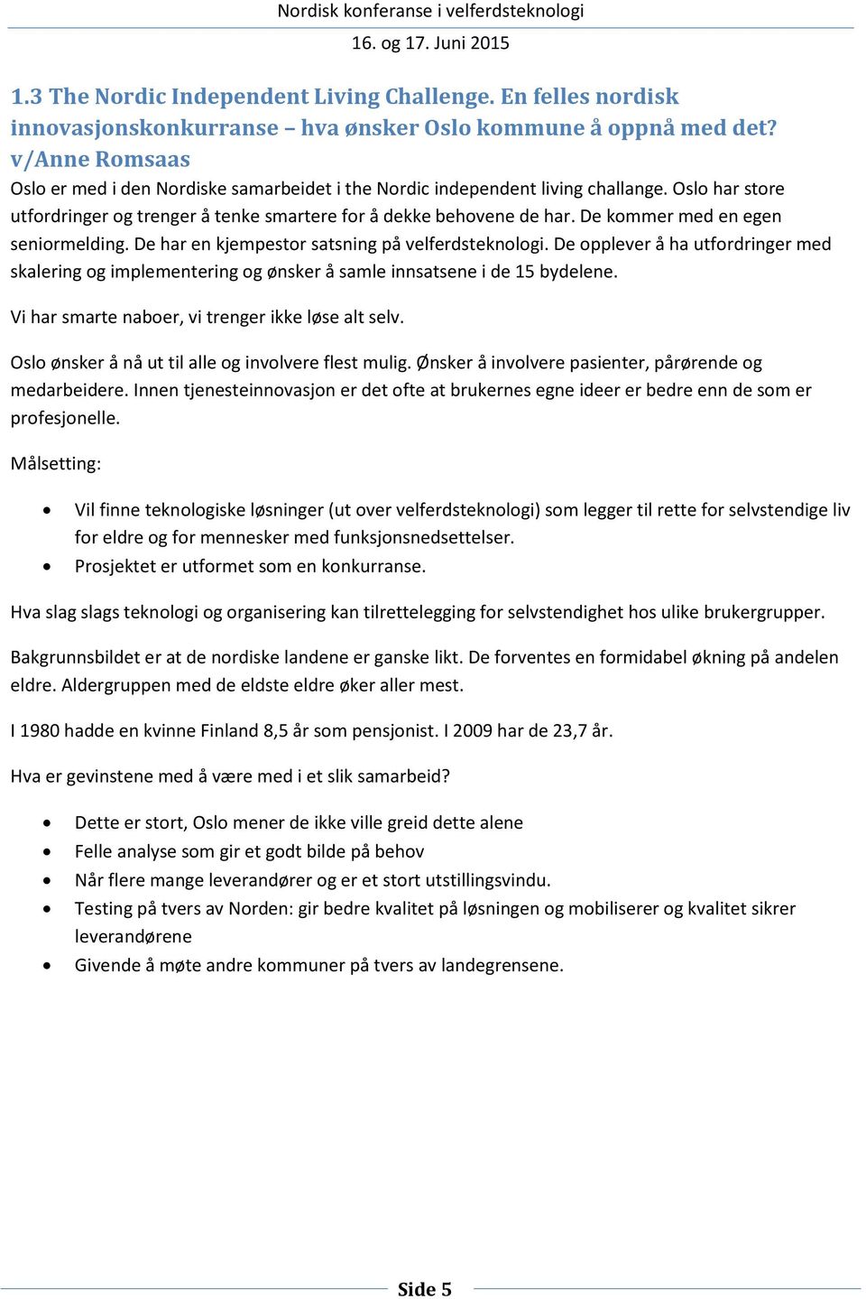 De kommer med en egen seniormelding. De har en kjempestor satsning på velferdsteknologi. De opplever å ha utfordringer med skalering og implementering og ønsker å samle innsatsene i de 15 bydelene.