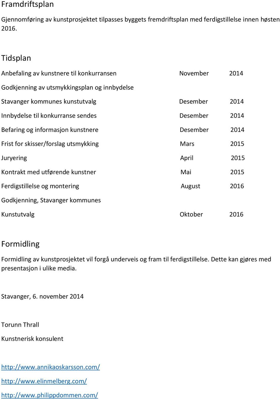 2014 Befaring og informasjon kunstnere Desember 2014 Frist for skisser/forslag utsmykking Mars 2015 Juryering April 2015 Kontrakt med utførende kunstner Mai 2015 Ferdigstillelse og montering August