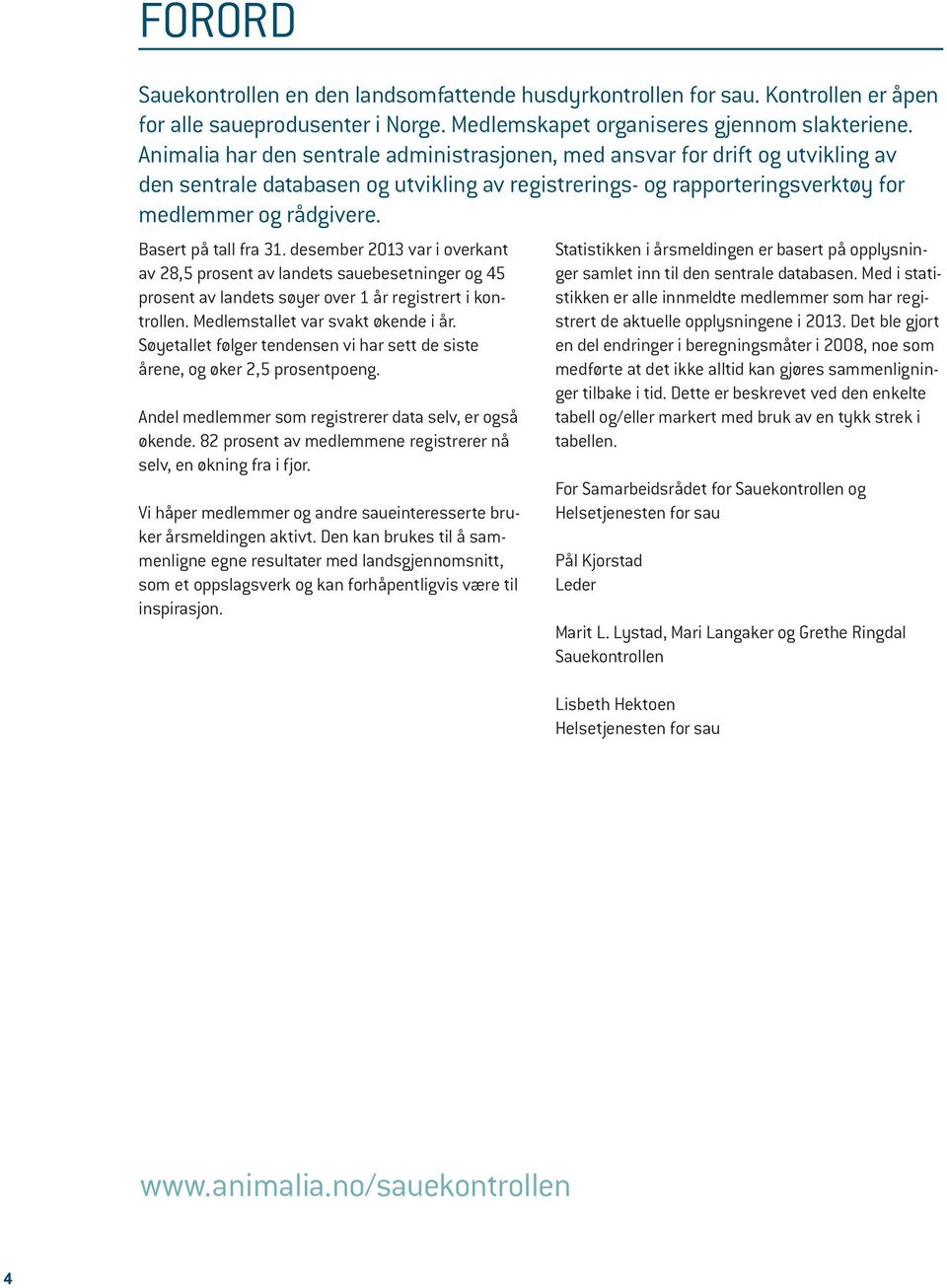 Basert på tall fra 31. desember 2013 var i overkant av 28,5 prosent av landets sauebesetninger og 45 prosent av landets søyer over 1 år registrert i kontrollen. Medlemstallet var svakt økende i år.