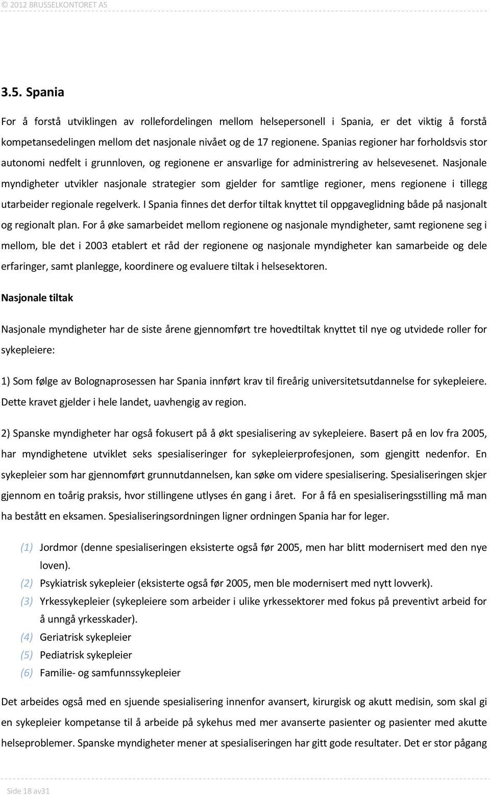 Spanias regioner har forholdsvis stor autonomi nedfelt i grunnloven, og regionene er ansvarlige for administrering av helsevesenet.