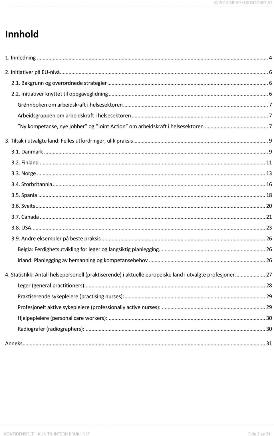 Tiltak i utvalgte land: Felles utfordringer, ulik praksis... 9 3.1. Danmark... 9 3.2. Finland... 11 3.3. Norge... 13 3.4. Storbritannia... 16 3.5. Spania... 18 3.6. Sveits... 20 3.7. Canada... 21 3.8. USA.