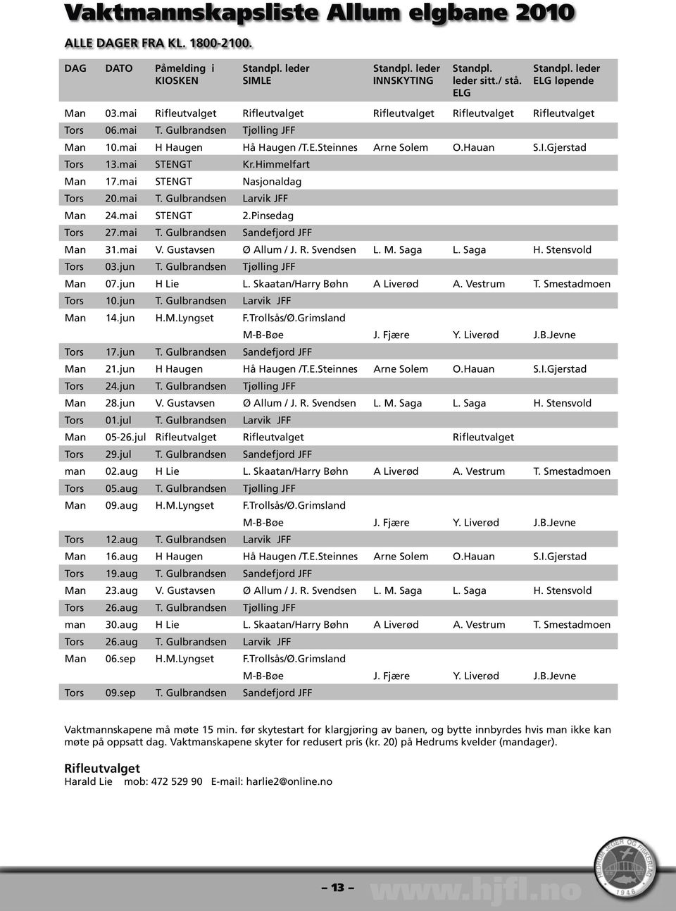 Hauan S.I.Gjerstad Tors 13.mai STENGT Kr.Himmelfart Man 17.mai STENGT Nasjonaldag Tors 20.mai T. Gulbrandsen Larvik JFF Man 24.mai STENGT 2.Pinsedag Tors 27.mai T. Gulbrandsen Sandefjord JFF Man 31.