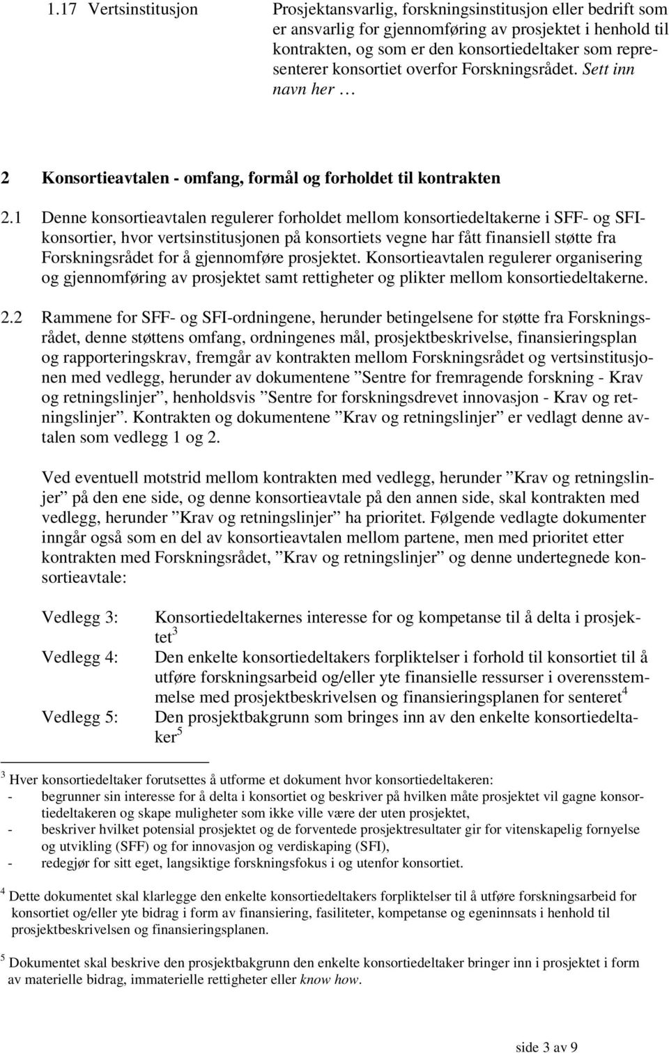 1 Denne konsortieavtalen regulerer forholdet mellom konsortiedeltakerne i SFF- og SFIkonsortier, hvor vertsinstitusjonen på konsortiets vegne har fått finansiell støtte fra Forskningsrådet for å