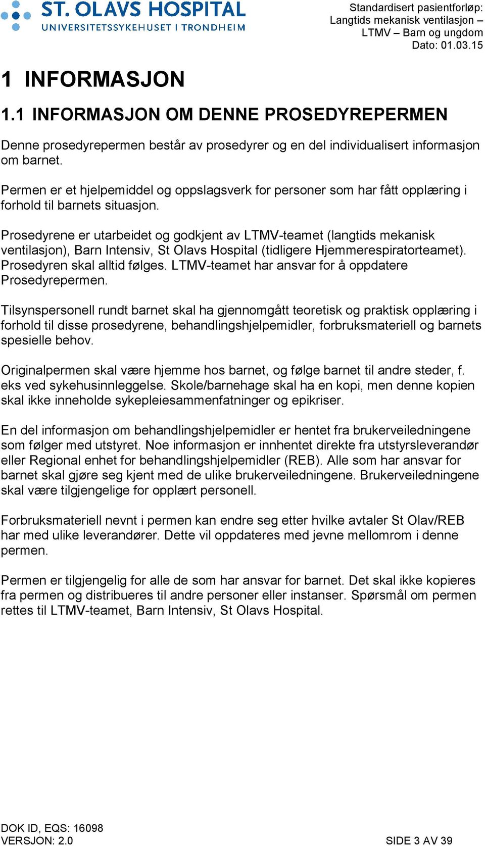 Prosedyrene er utarbeidet og godkjent av LTMV-teamet (langtids mekanisk ventilasjon), Barn Intensiv, St Olavs Hospital (tidligere Hjemmerespiratorteamet). Prosedyren skal alltid følges.