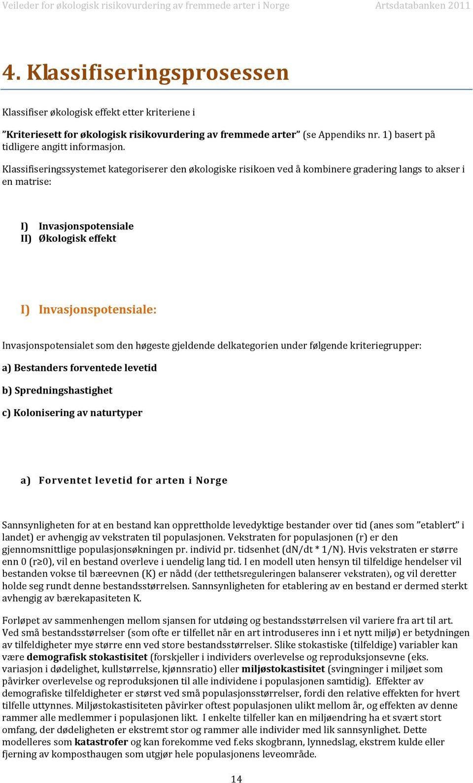 Invasjonspotensialet som den høgeste gjeldende delkategorien under følgende kriteriegrupper: a) Bestanders forventede levetid b) Spredningshastighet c) Kolonisering av naturtyper a) Forventet levetid