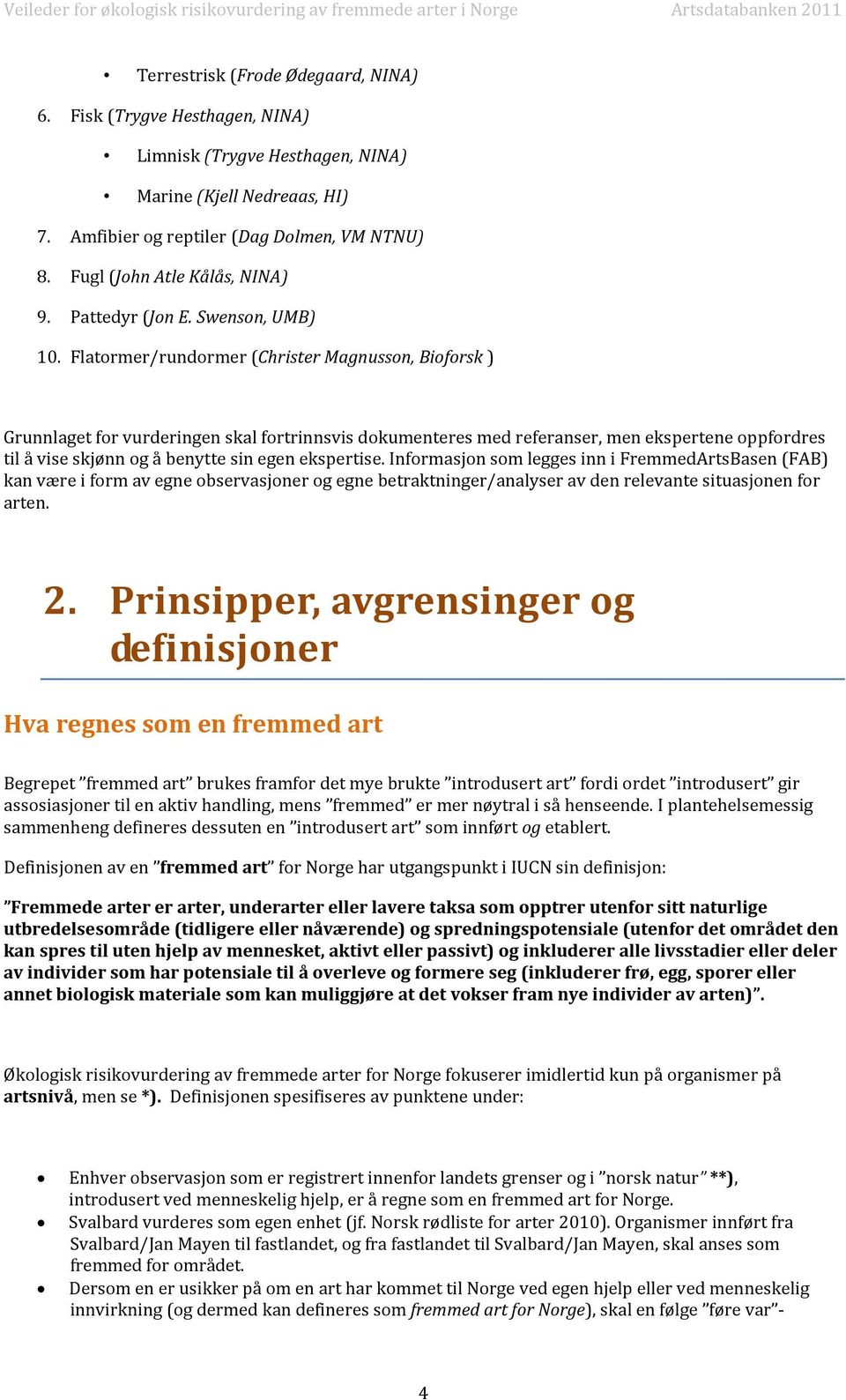 Flatormer/rundormer (Christer Magnusson, Bioforsk ) Grunnlaget for vurderingen skal fortrinnsvis dokumenteres med referanser, men ekspertene oppfordres til å vise skjønn og å benytte sin egen