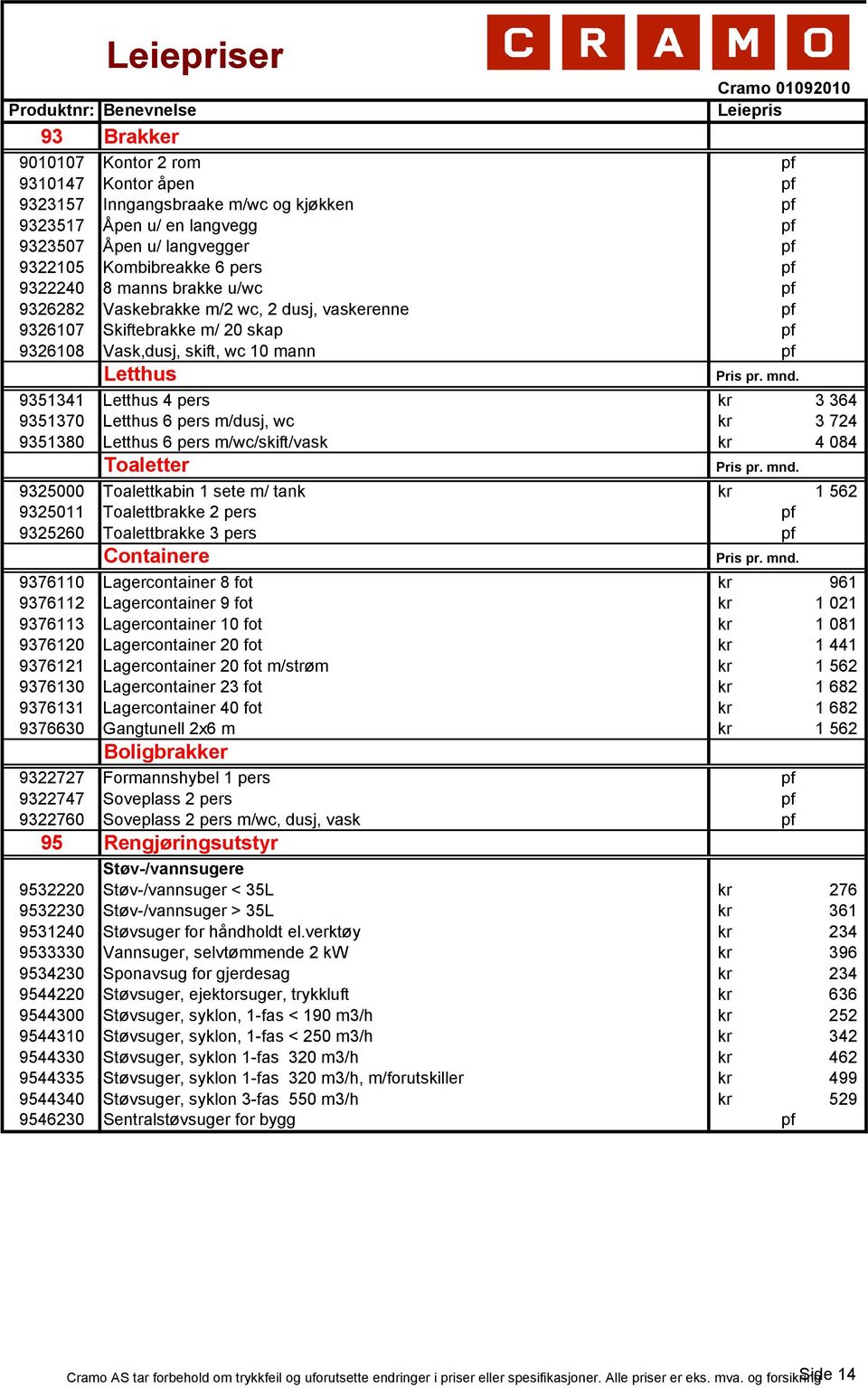 9351341 Letthus 4 pers kr 3 364 9351370 Letthus 6 pers m/dusj, wc kr 3 724 9351380 Letthus 6 pers m/wc/skift/vask kr 4 084 Toaletter Pris pr. mnd.