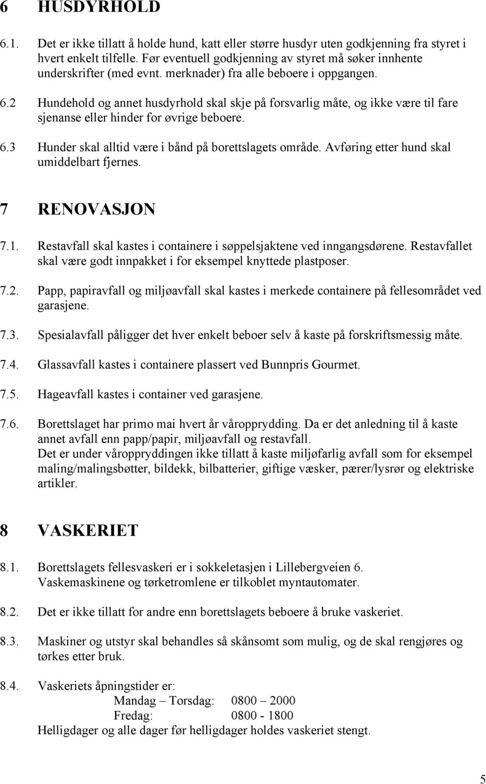 2 Hundehold og annet husdyrhold skal skje på forsvarlig måte, og ikke være til fare sjenanse eller hinder for øvrige beboere. 6.3 Hunder skal alltid være i bånd på borettslagets område.