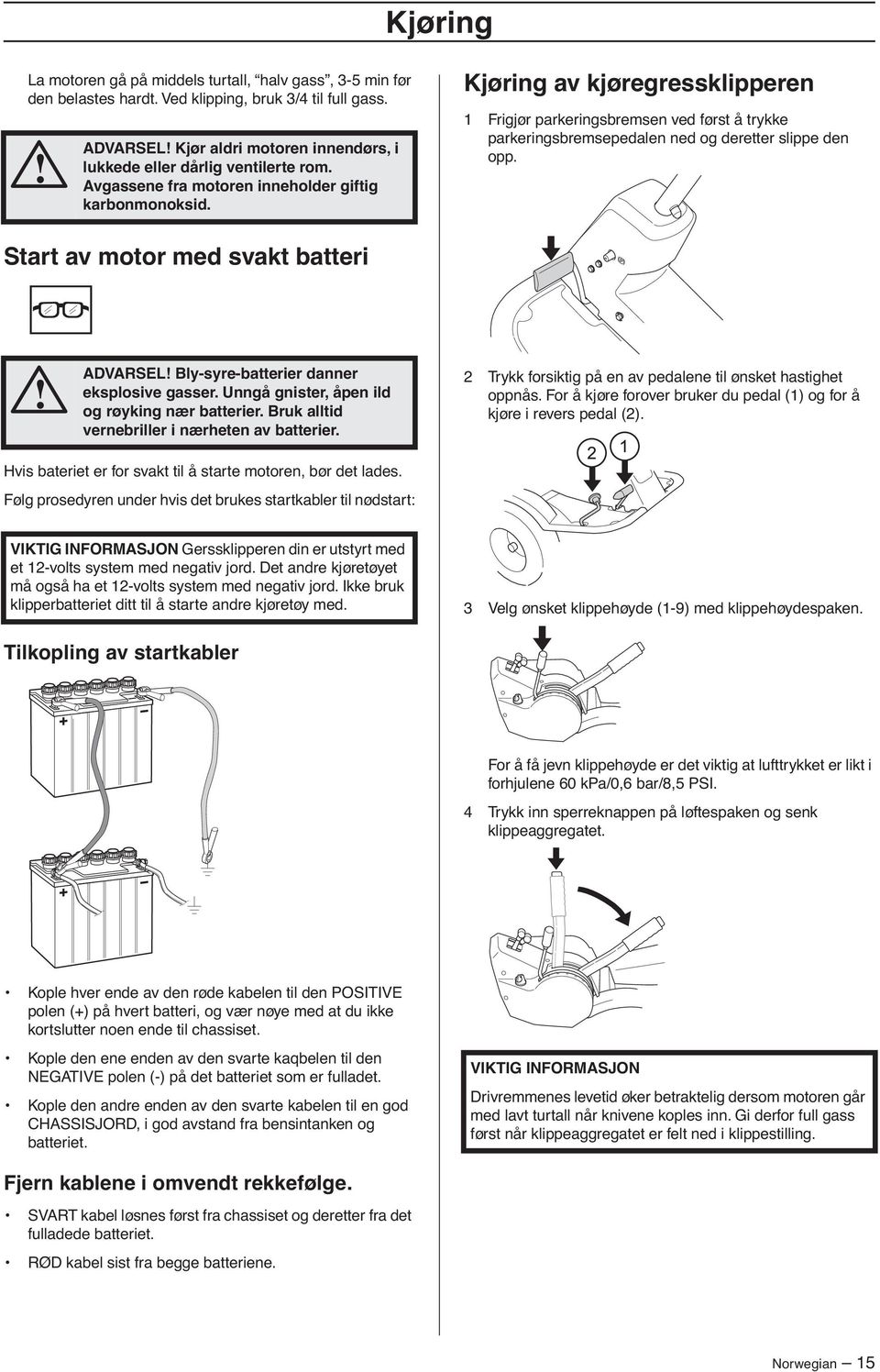 Start av motor med svakt batteri ADVARSEL Bly-syre-batterier danner eksplosive gasser. Unngå gnister, åpen ild og røyking nær batterier. Bruk alltid vernebriller i nærheten av batterier.