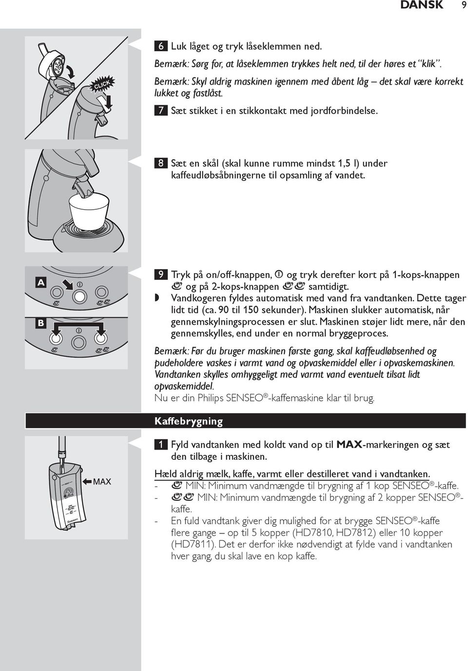 8 Sæt en skål (skal kunne rumme mindst 1,5 l) under kaffeudløbsåbningerne til opsamling af vandet.