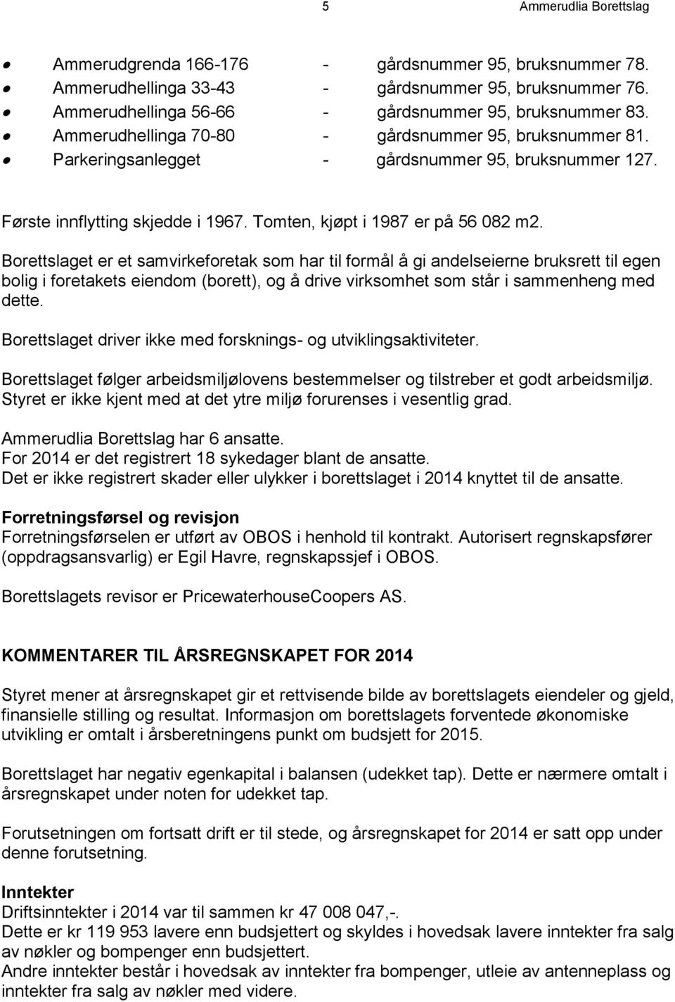 Borettslaget er et samvirkeforetak som har til formål å gi andelseierne bruksrett til egen bolig i foretakets eiendom (borett), og å drive virksomhet som står i sammenheng med dette.