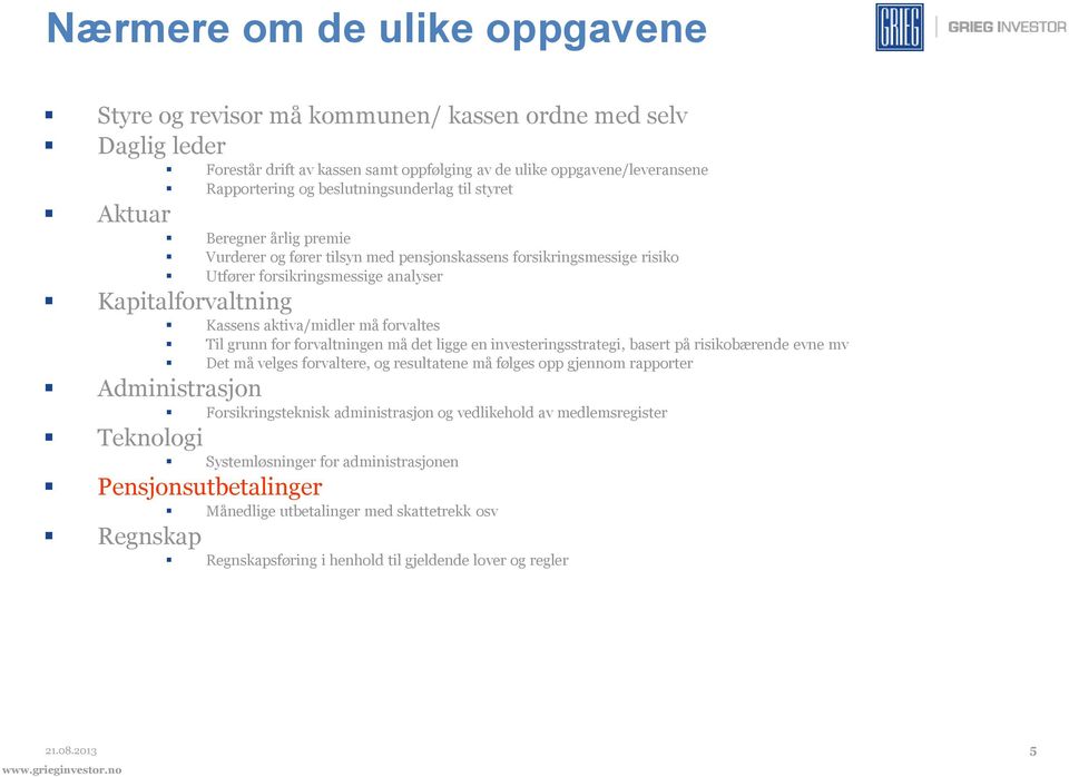 aktiva/midler må forvaltes Til grunn for forvaltningen må det ligge en investeringsstrategi, basert på risikobærende evne mv Det må velges forvaltere, og resultatene må følges opp gjennom rapporter