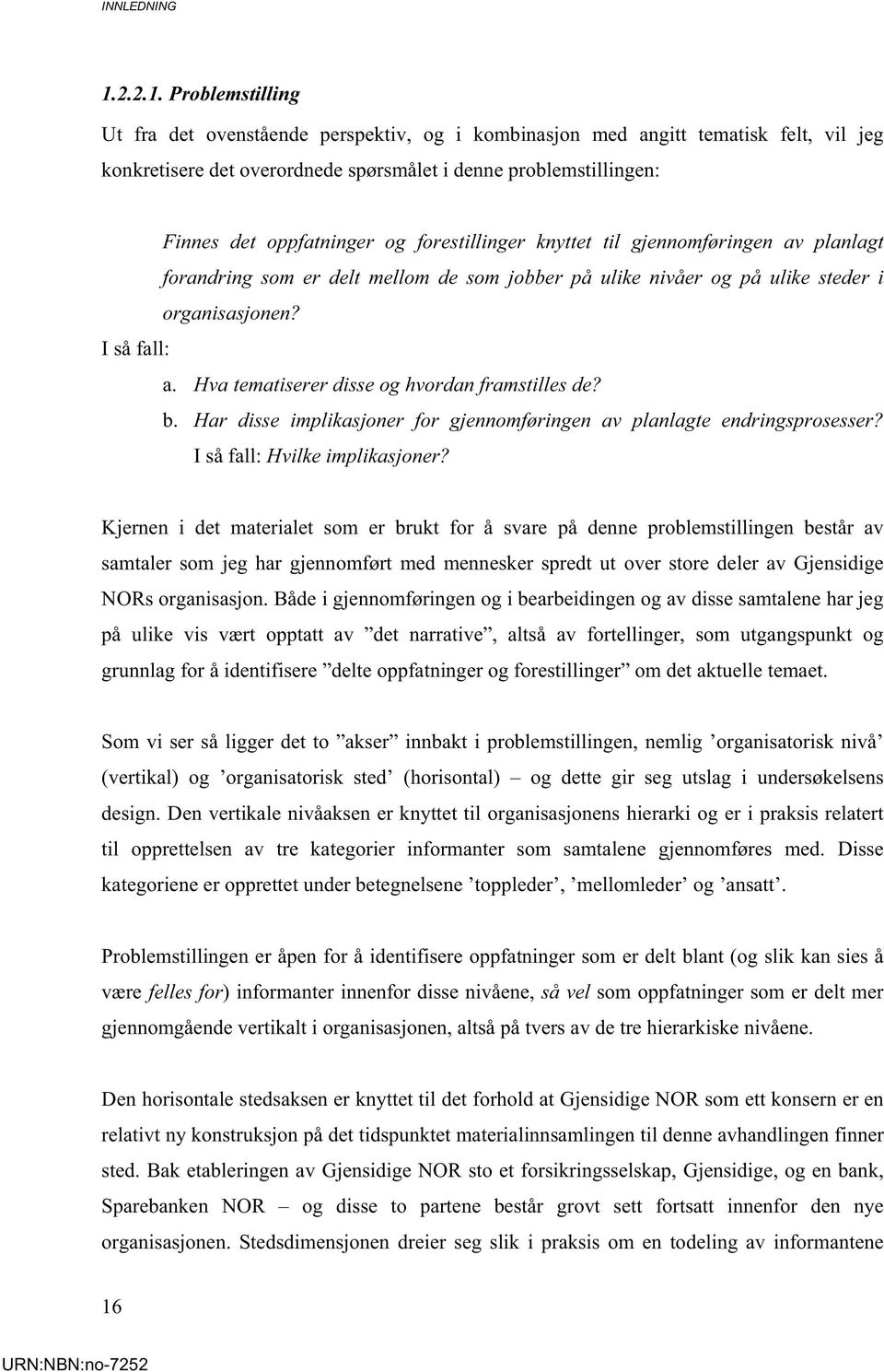 Problemstilling Ut fra det ovenstående perspektiv, og i kombinasjon med angitt tematisk felt, vil jeg konkretisere det overordnede spørsmålet i denne problemstillingen: Finnes det oppfatninger og