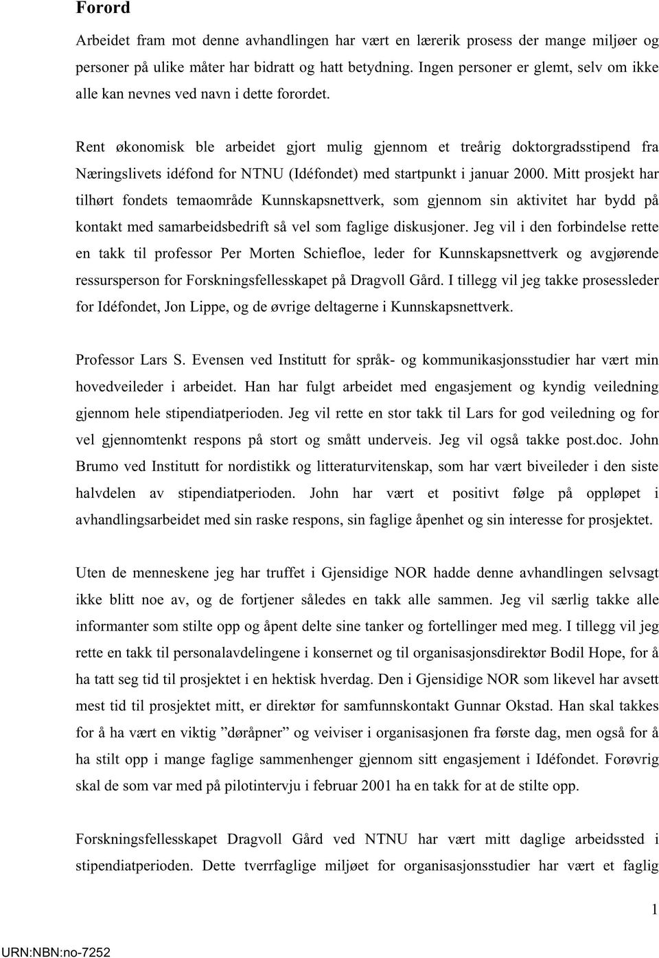 Rent økonomisk ble arbeidet gjort mulig gjennom et treårig doktorgradsstipend fra Næringslivets idéfond for NTNU (Idéfondet) med startpunkt i januar 2000.