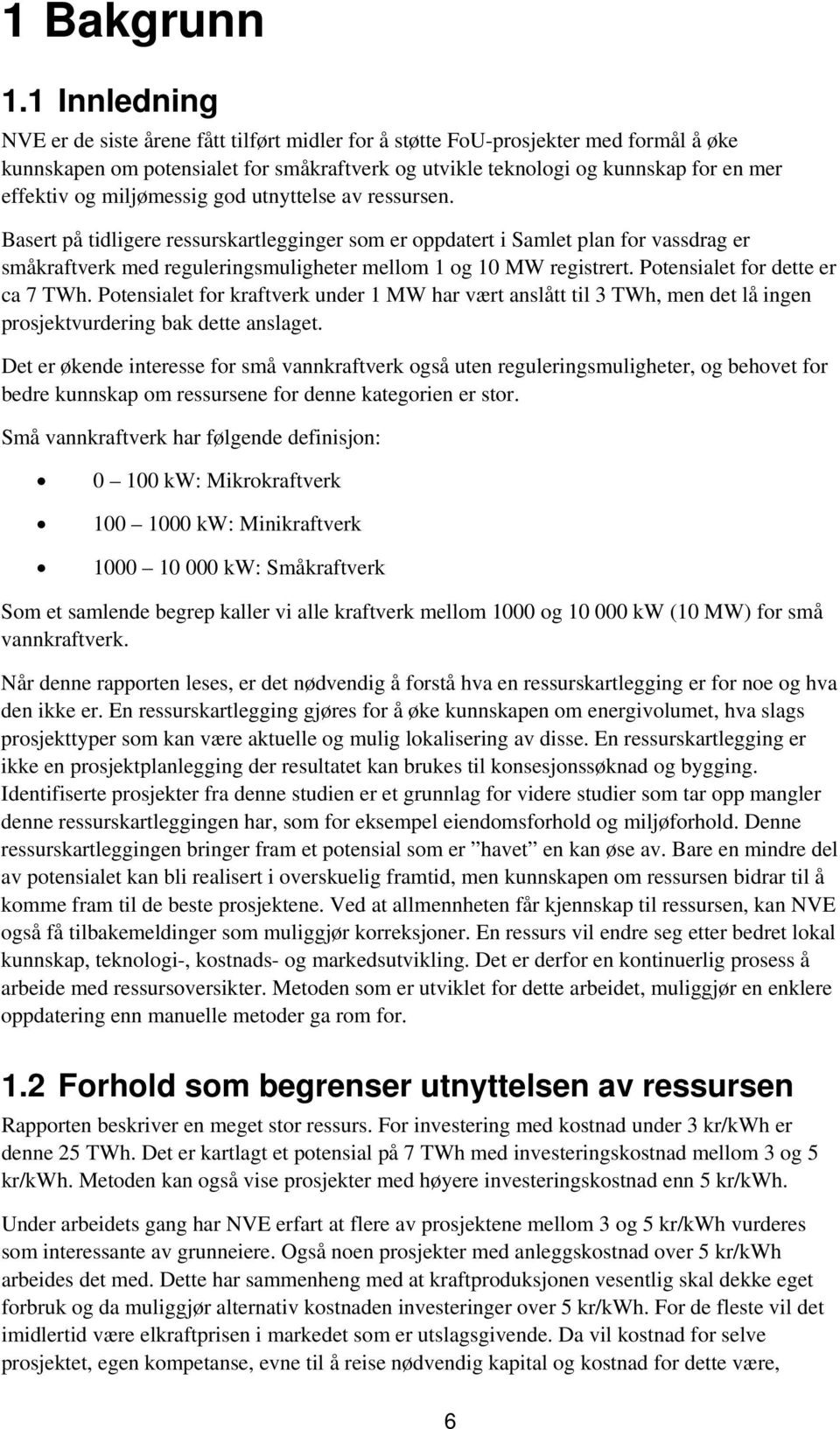 miljømessig god utnyttelse av ressursen. Basert på tidligere ressurskartlegginger som er oppdatert i Samlet plan for vassdrag er småkraftverk med reguleringsmuligheter mellom 1 og 10 MW registrert.