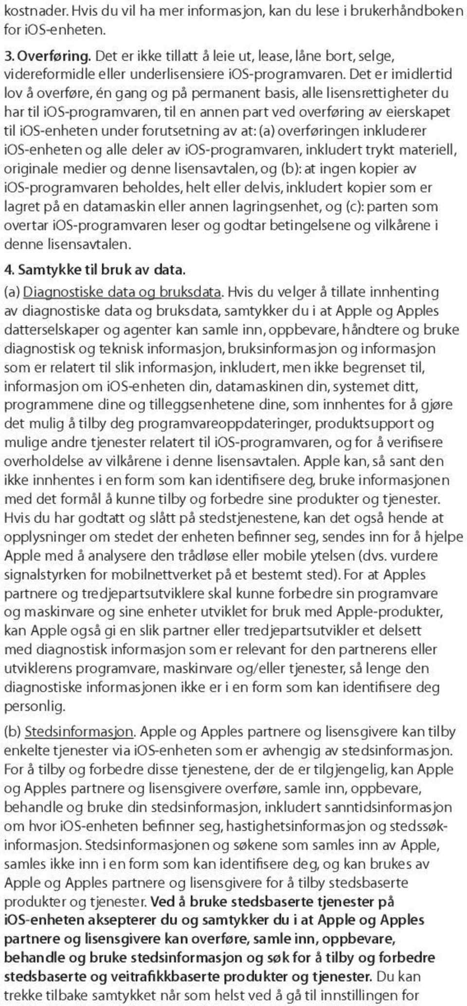 Det er imidlertid lov å overføre, én gang og på permanent basis, alle lisensrettigheter du har til ios-programvaren, til en annen part ved overføring av eierskapet til ios-enheten under forutsetning