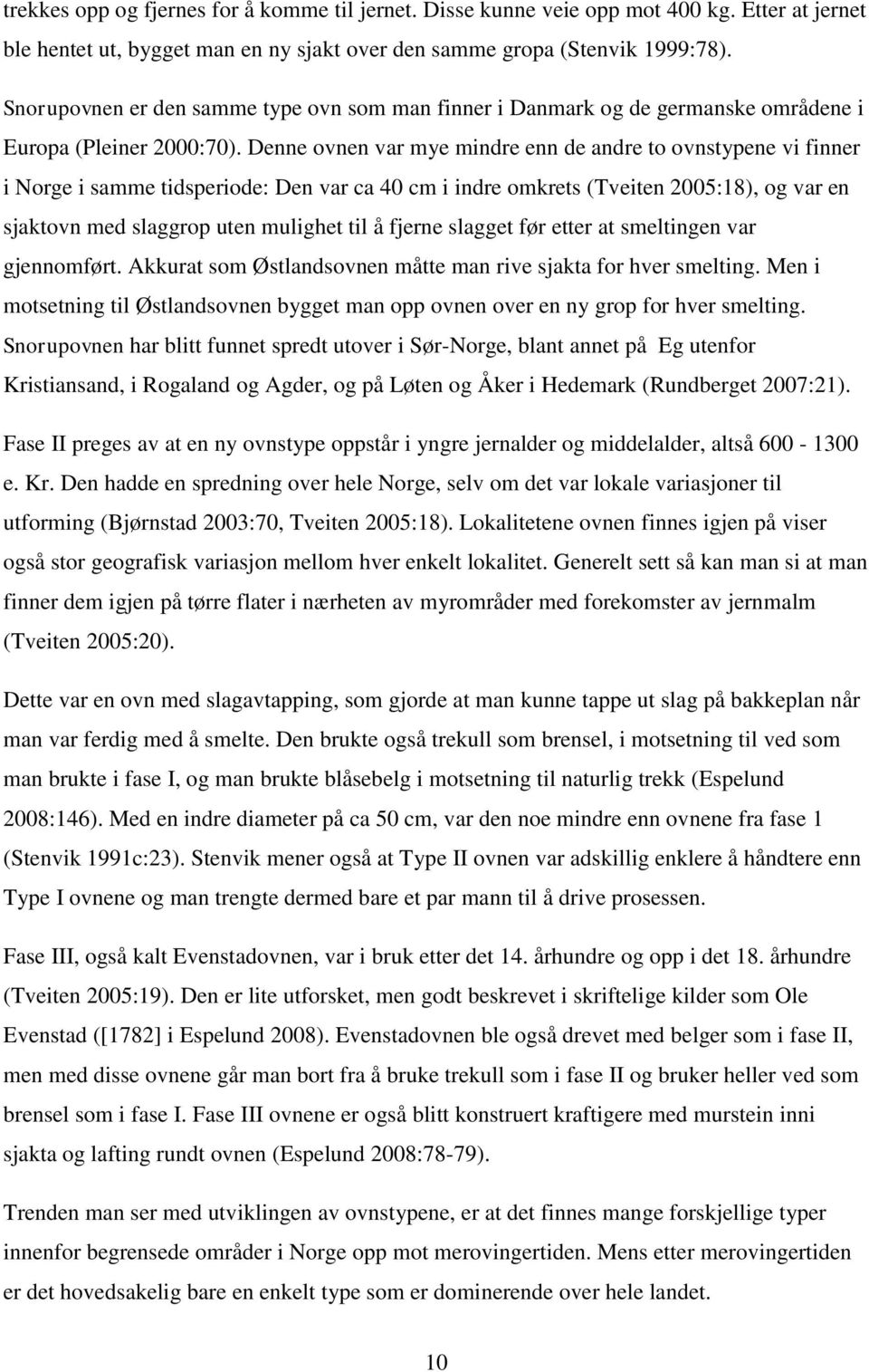 Denne ovnen var mye mindre enn de andre to ovnstypene vi finner i Norge i samme tidsperiode: Den var ca 40 cm i indre omkrets (Tveiten 2005:18), og var en sjaktovn med slaggrop uten mulighet til å