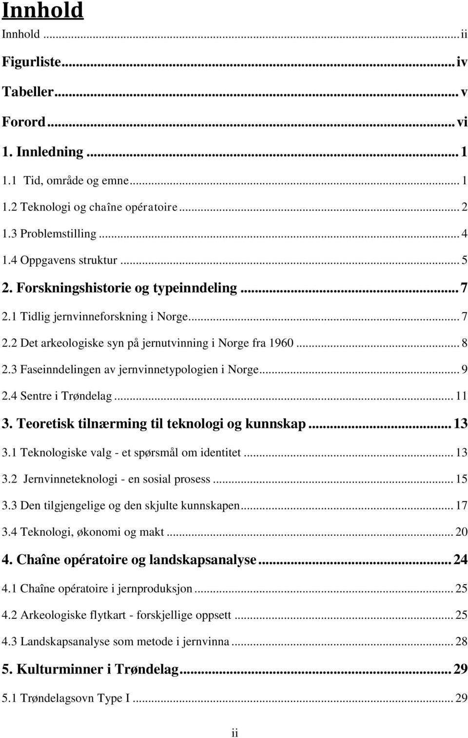 3 Faseinndelingen av jernvinnetypologien i Norge... 9 2.4 Sentre i Trøndelag... 11 3. Teoretisk tilnærming til teknologi og kunnskap... 13 3.1 Teknologiske valg - et spørsmål om identitet... 13 3.2 Jernvinneteknologi - en sosial prosess.