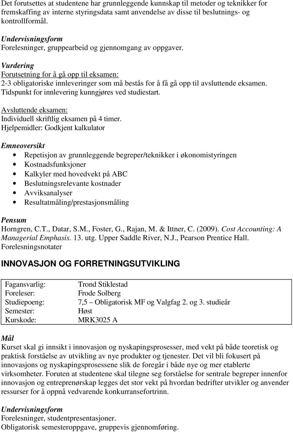 Tidspunkt for innlevering kunngjøres ved studiestart. Avsluttende eksamen: Individuell skriftlig eksamen på 4 timer.