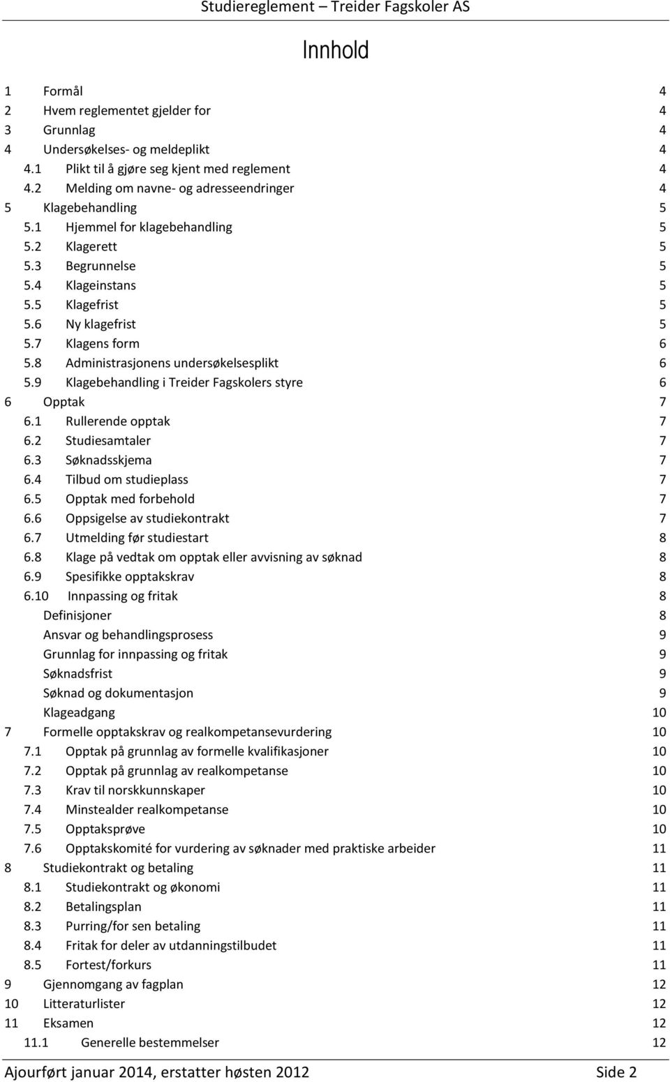 7 Klagens form 6 5.8 Administrasjonens undersøkelsesplikt 6 5.9 Klagebehandling i Treider Fagskolers styre 6 6 Opptak 7 6.1 Rullerende opptak 7 6.2 Studiesamtaler 7 6.3 Søknadsskjema 7 6.