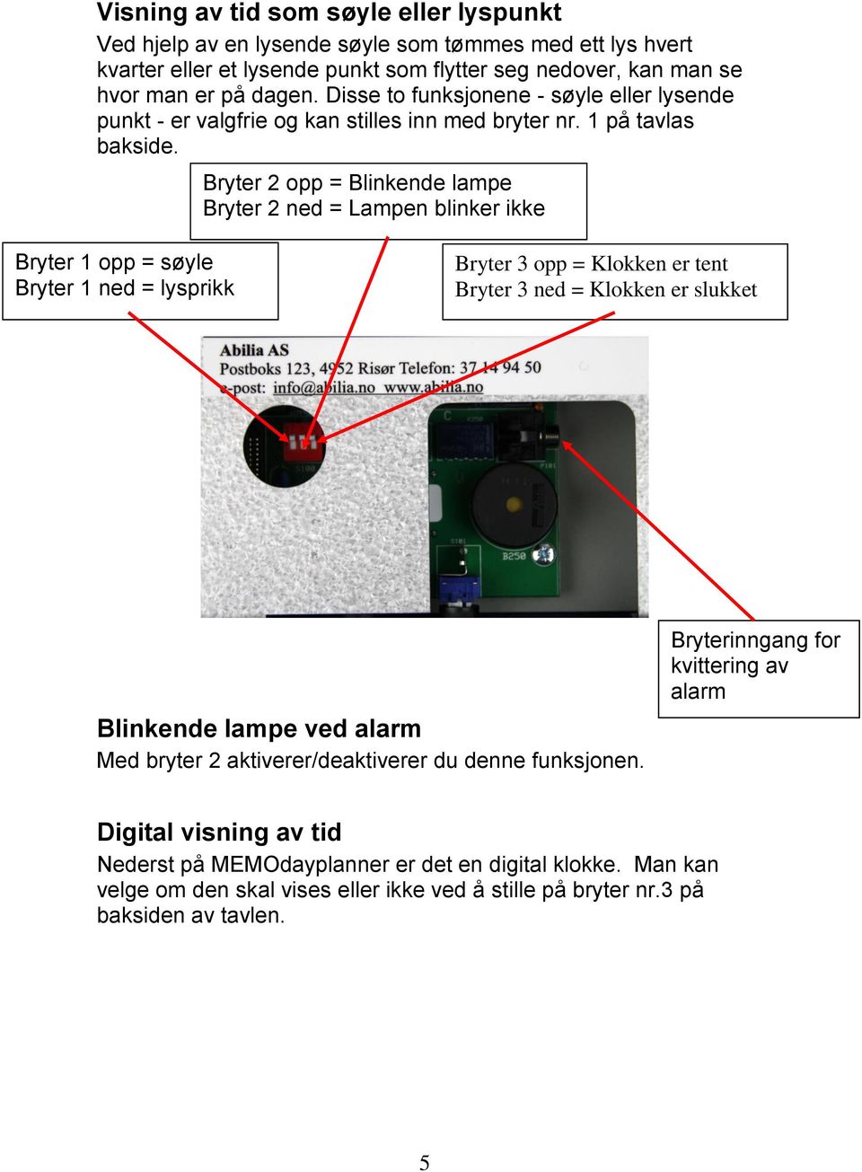 Bryter 2 opp = Blinkende lampe Bryter 2 ned = Lampen blinker ikke Bryter 1 opp = søyle Bryter 1 ned = lysprikk Bryter 3 opp = Klokken er tent Bryter 3 ned = Klokken er slukket Blinkende lampe