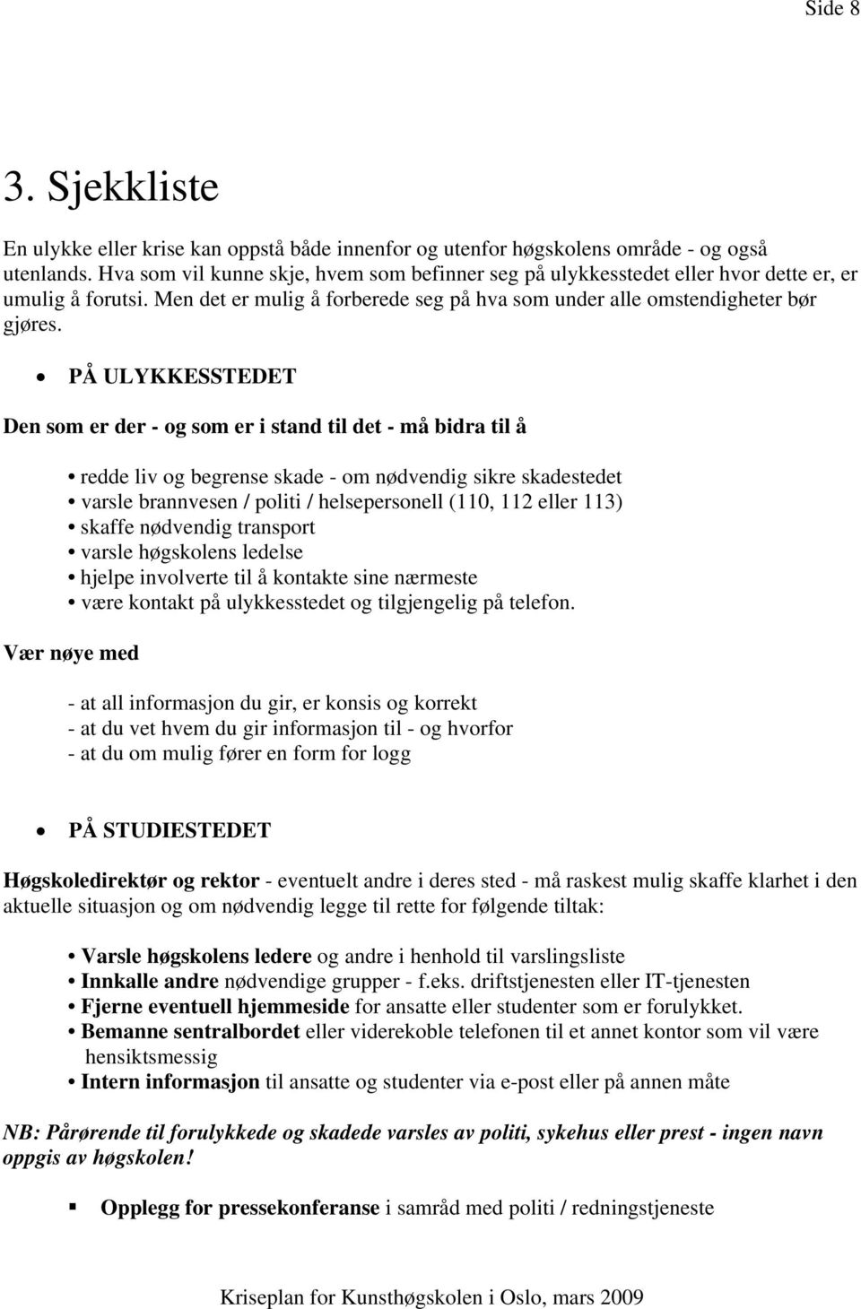 PÅ ULYKKESSTEDET Den som er der - og som er i stand til det - må bidra til å redde liv og begrense skade - om nødvendig sikre skadestedet varsle brannvesen / politi / helsepersonell (110, 112 eller