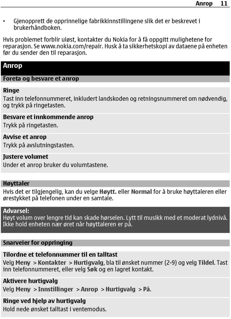 Anrop Foreta og besvare et anrop Ringe Tast inn telefonnummeret, inkludert landskoden og retningsnummeret om nødvendig, og trykk på ringetasten. Besvare et innkommende anrop Trykk på ringetasten.