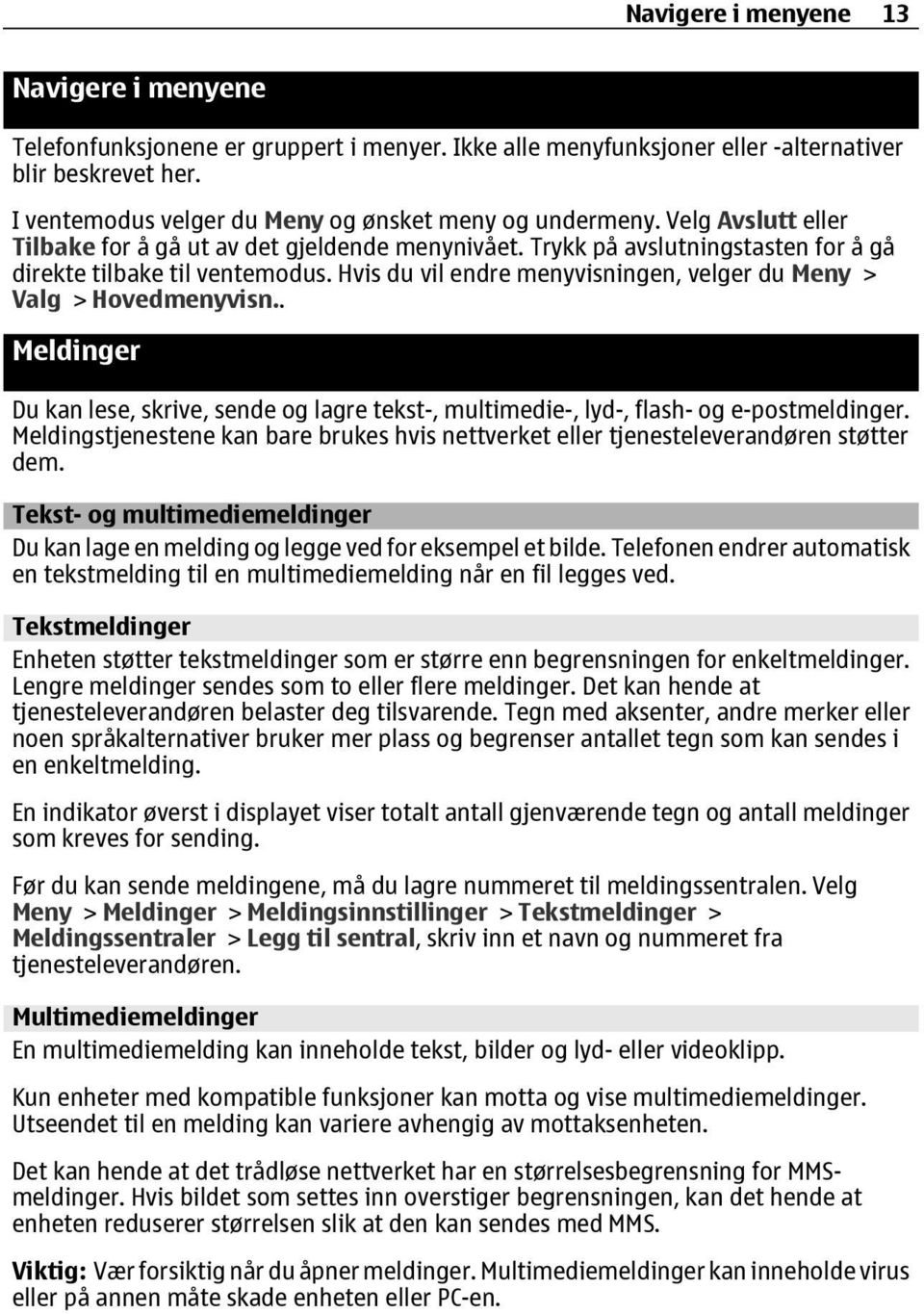 Hvis du vil endre menyvisningen, velger du Meny > Valg > Hovedmenyvisn.. Meldinger Du kan lese, skrive, sende og lagre tekst-, multimedie-, lyd-, flash- og e-postmeldinger.