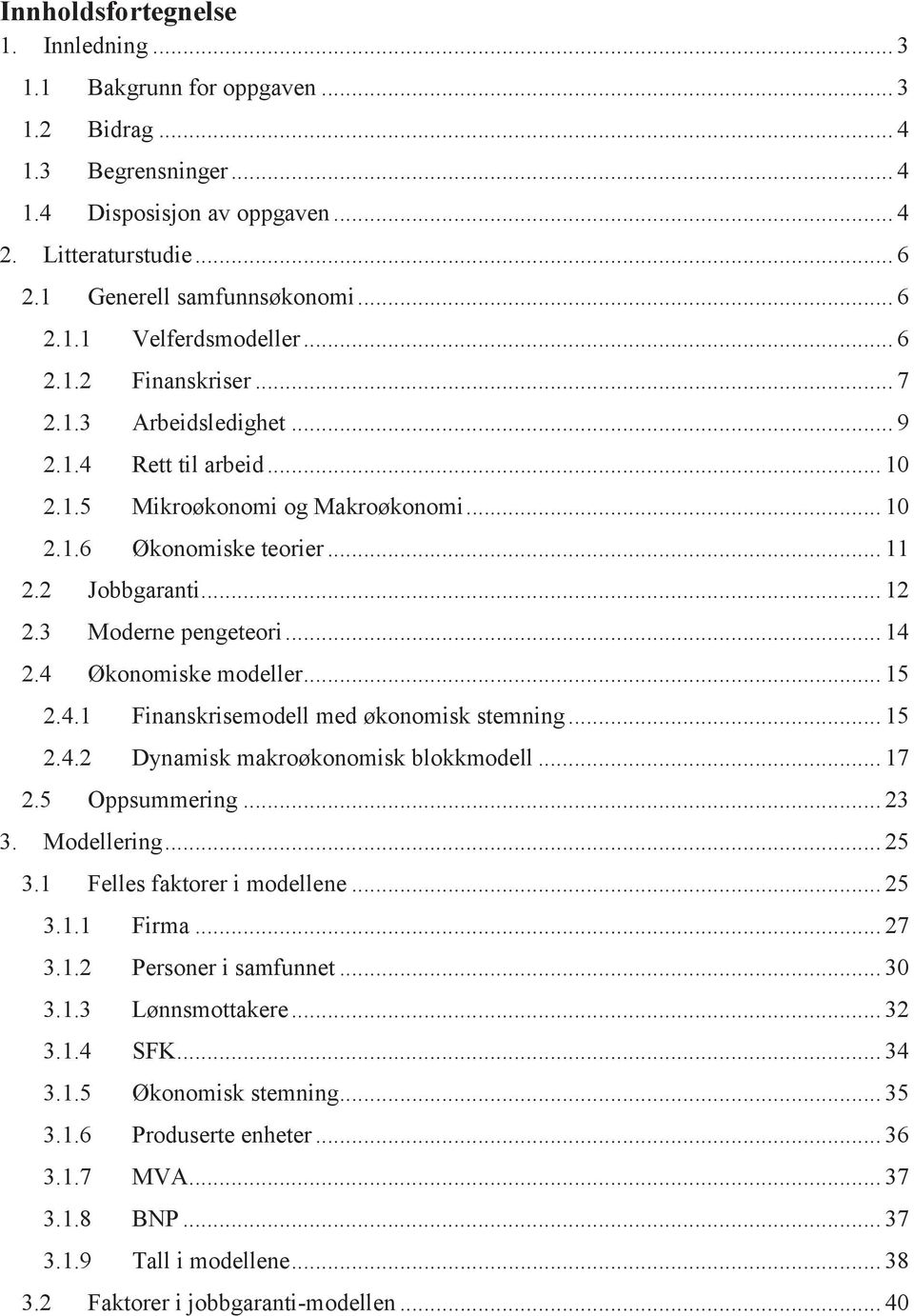 .. 12 2.3 Moderne pengeteori... 14 2.4 Økonomiske modeller... 15 2.4.1 Finanskrisemodell med økonomisk stemning... 15 2.4.2 Dynamisk makroøkonomisk blokkmodell... 17 2.5 Oppsummering... 23 3.