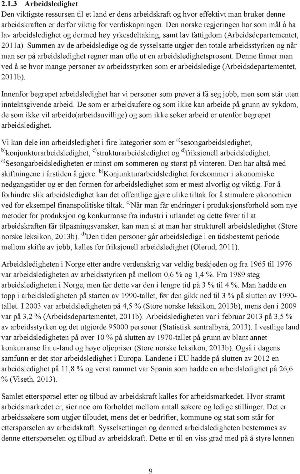 Summen av de arbeidsledige og de sysselsatte utgjør den totale arbeidsstyrken og når man ser på arbeidsledighet regner man ofte ut en arbeidsledighetsprosent.