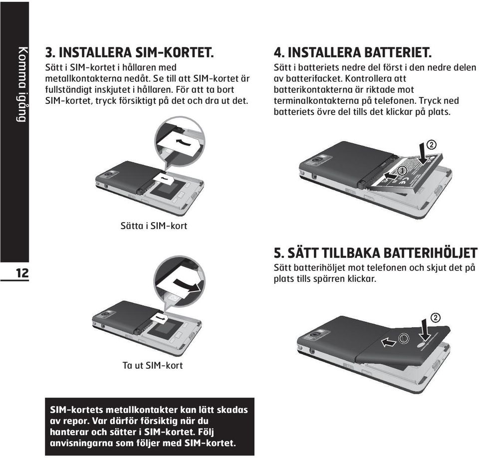 Kontrollera att batterikontakterna är riktade mot terminalkontakterna på telefonen. Tryck ned batteriets övre del tills det klickar på plats. 2 1 12 Sätta i SIM-kort 5.