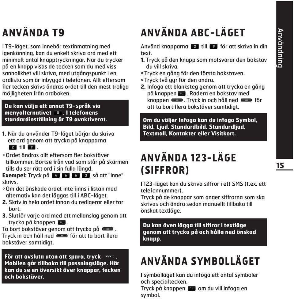 Allt eftersom fler tecken skrivs ändras ordet till den mest troliga möjligheten från ordboken. Du kan välja ett annat T9-språk via menyalternativet. I telefonens standardinställning är T9 avaktiverat.