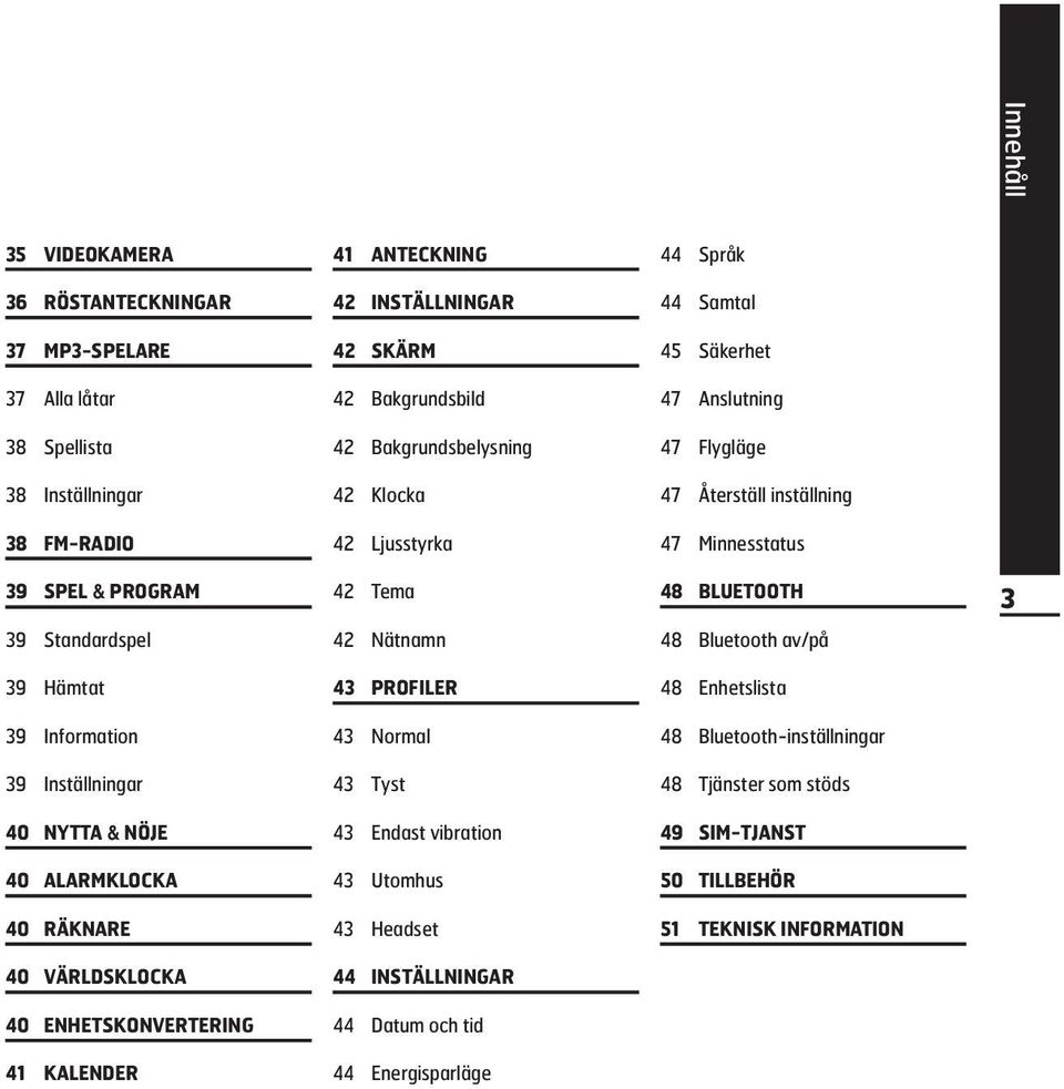 48 Bluetooth av/på 39 Hämtat 43 PROFILER 48 Enhetslista 39 Information 43 Normal 48 Bluetooth-inställningar 39 Inställningar 43 Tyst 48 Tjänster som stöds 40 NYTTA & NÖJE 43 Endast vibration 49