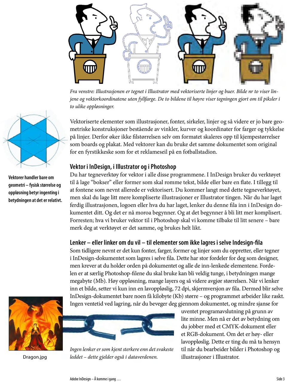 Vektoriserte elementer som illustrasjoner, fonter, sirkeler, linjer og så videre er jo bare geometriske konstruksjoner bestående av vinkler, kurver og koordinater for farger og tykkelse på linjer.