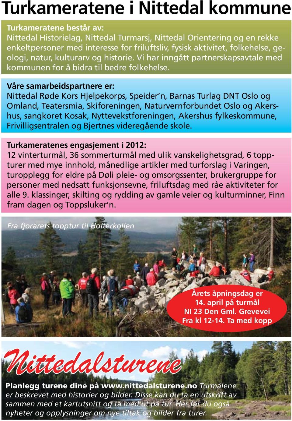 Våre samarbeidspartnere er: Nittedal Røde Kors Hjelpekorps, Speider n, Barnas Turlag DNT Oslo og Omland, Teatersmia, Skiforeningen, Naturvernforbundet Oslo og Akershus, sangkoret Kosak,