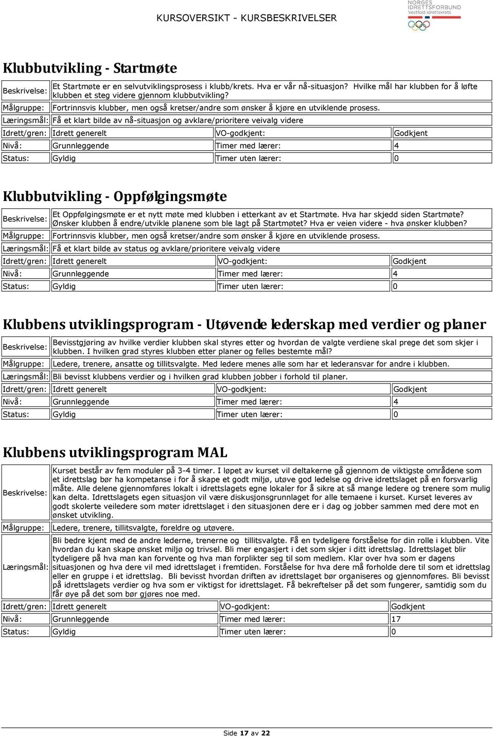 Få et klart bilde av nå-situasjon og avklare/prioritere veivalg videre Klubbutvikling - Oppfølgingsmøte Et Oppfølgingsmøte er et nytt møte med klubben i etterkant av et Startmøte.