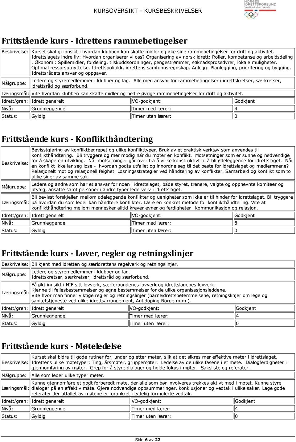 Økonomi: Spillemidler, fordeling, tilskuddsordninger, pengestrømmer, søknadsprosedyrer, lokale muligheter. Optimal ressursutnyttelse. Idrettspolitikk, idrettens samfunnsregnskap.