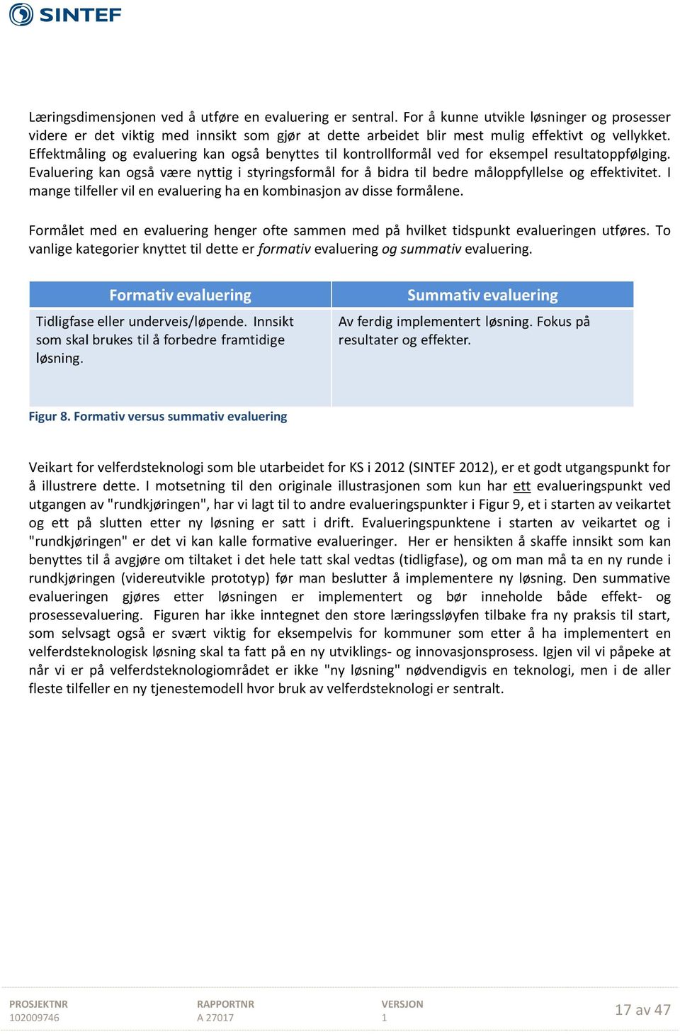 Evaluering kan også være nyttig i styringsformål for å bidra til bedre måloppfyllelse og effektivitet. I mange tilfeller vil en evaluering ha en kombinasjon av disse formålene.