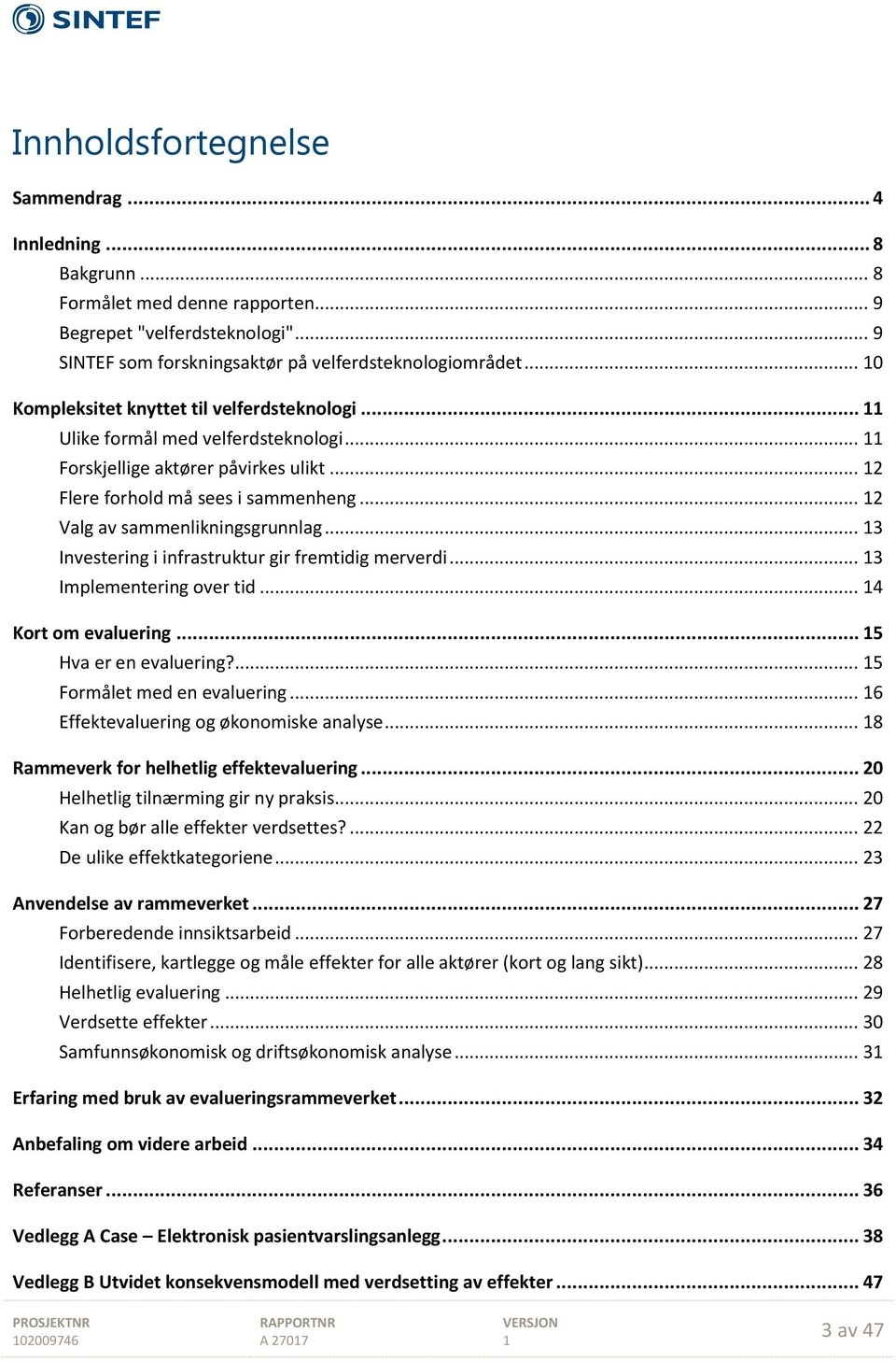 .. 3 Investering i infrastruktur gir fremtidig merverdi... 3 Implementering over tid... 4 Kort om evaluering... 5 Hva er en evaluering?... 5 Formålet med en evaluering.