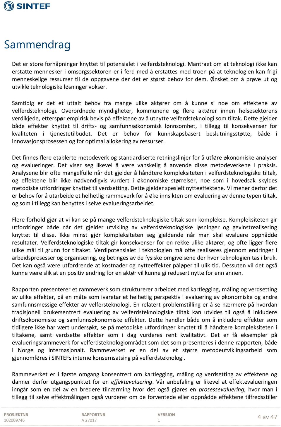 for dem. Ønsket om å prøve ut og utvikle teknologiske løsninger vokser. Samtidig er det et uttalt behov fra mange ulike aktører om å kunne si noe om effektene av velferdsteknologi.